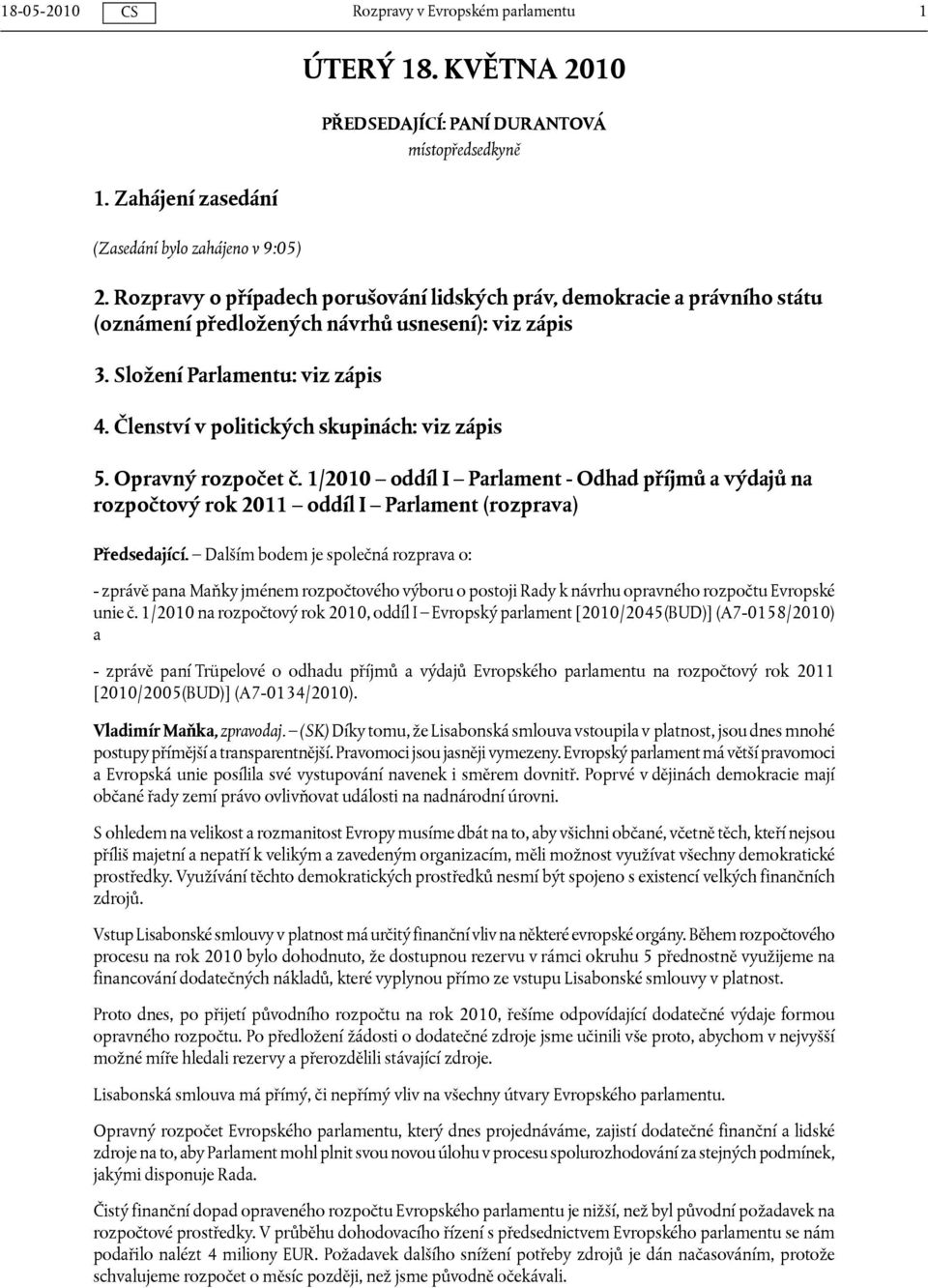 Členství v politických skupinách: viz zápis 5. Opravný rozpočet č. 1/2010 oddíl I Parlament - Odhad příjmů a výdajů na rozpočtový rok 2011 oddíl I Parlament (rozprava) Předsedající.