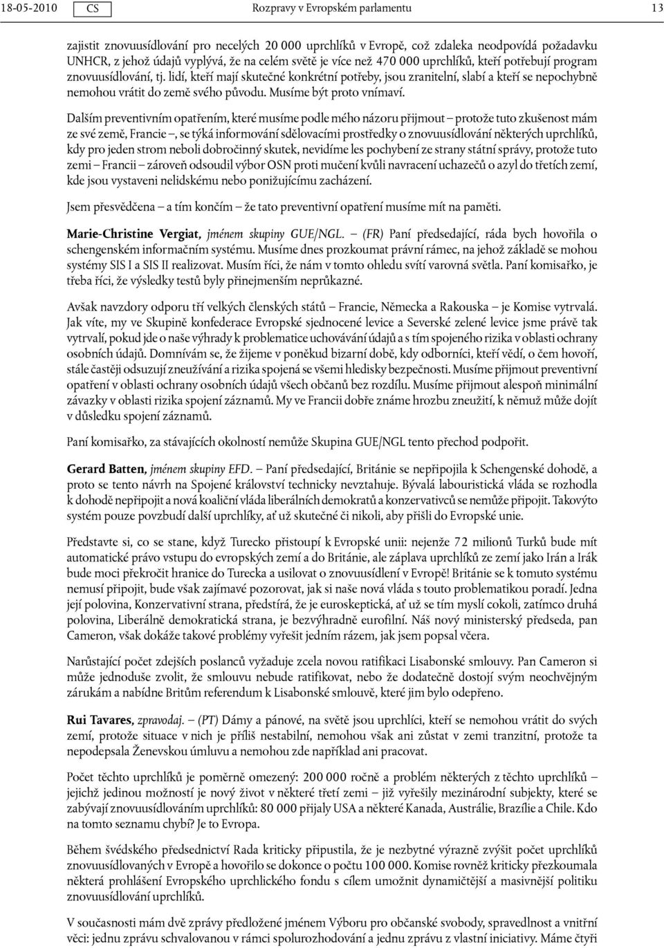 Dalším preventivním opatřením, které musíme podle mého názoru přijmout protože tuto zkušenost mám ze své země, Francie, se týká informování sdělovacími prostředky o znovuusídlování některých