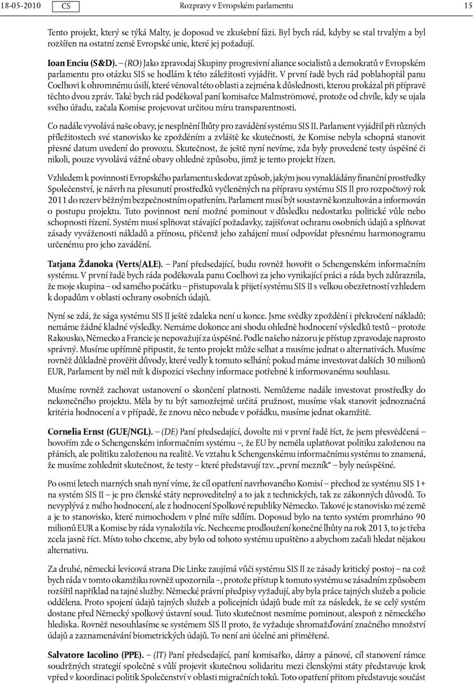 V první řadě bych rád poblahopřál panu Coelhovi k ohromnému úsilí, které věnoval této oblasti a zejména k důslednosti, kterou prokázal při přípravě těchto dvou zpráv.