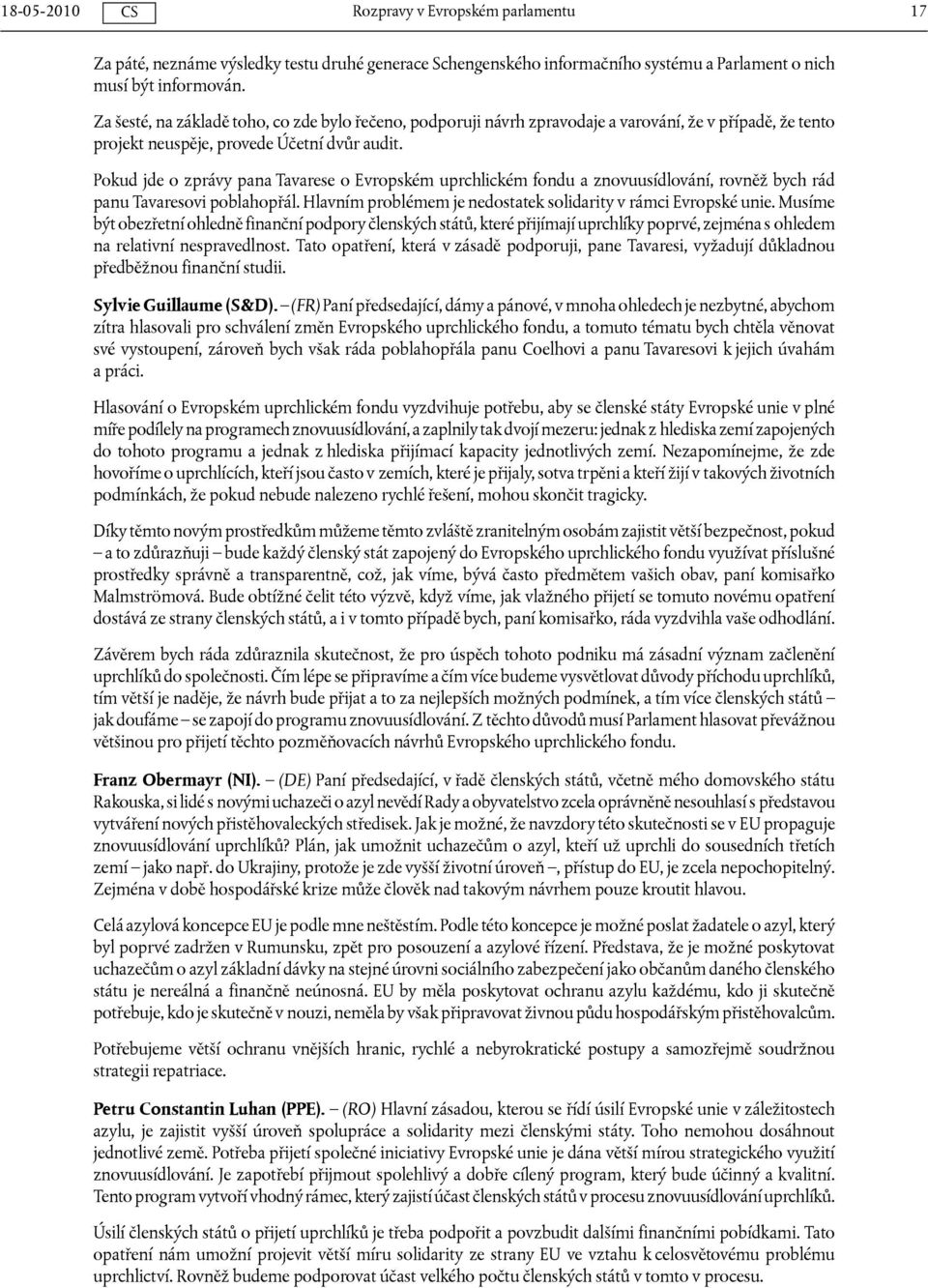 Pokud jde o zprávy pana Tavarese o Evropském uprchlickém fondu a znovuusídlování, rovněž bych rád panu Tavaresovi poblahopřál. Hlavním problémem je nedostatek solidarity v rámci Evropské unie.