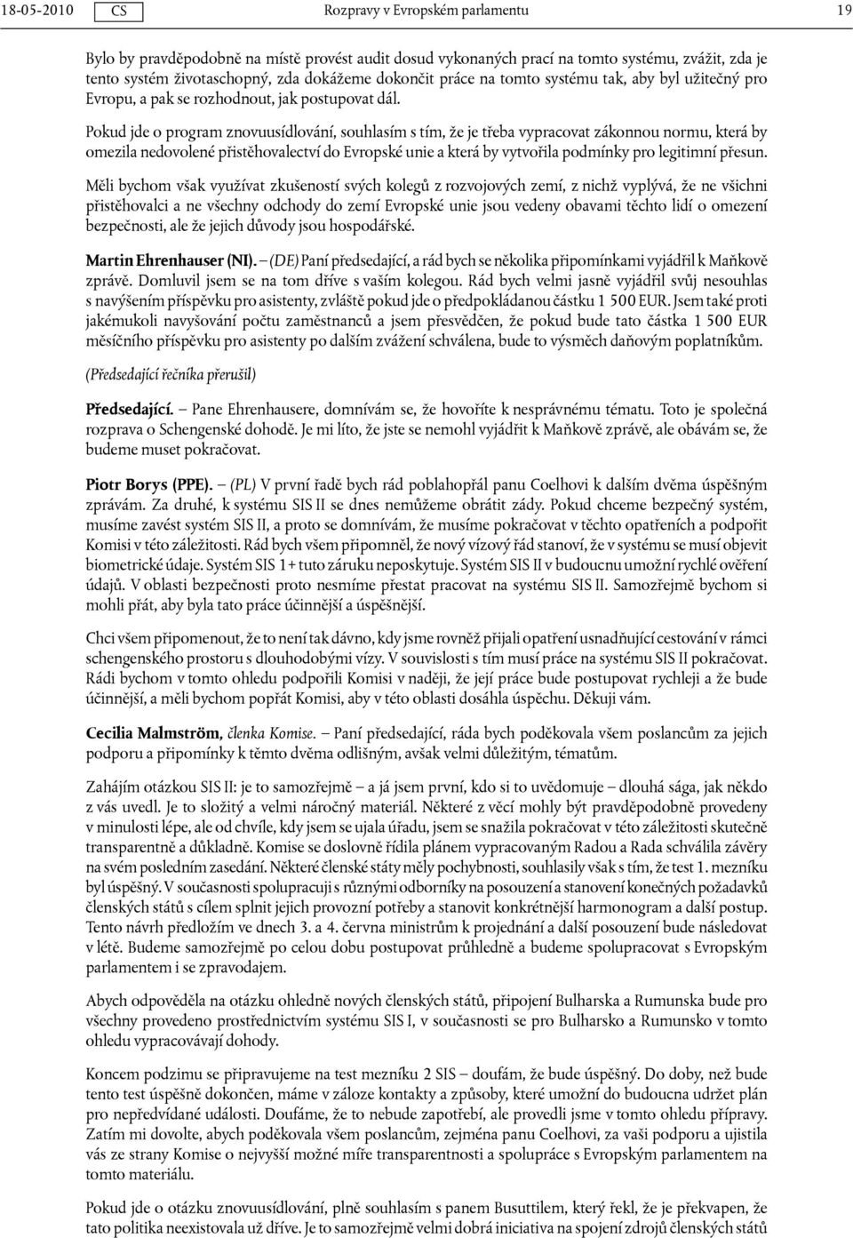 Pokud jde o program znovuusídlování, souhlasím s tím, že je třeba vypracovat zákonnou normu, která by omezila nedovolené přistěhovalectví do Evropské unie a která by vytvořila podmínky pro legitimní