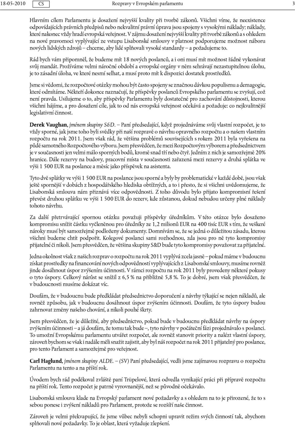 V zájmu dosažení nejvyšší kvality při tvorbě zákonů a s ohledem na nové pravomoci vyplývající ze vstupu Lisabonské smlouvy v platnost podporujeme možnost náboru nových lidských zdrojů chceme, aby