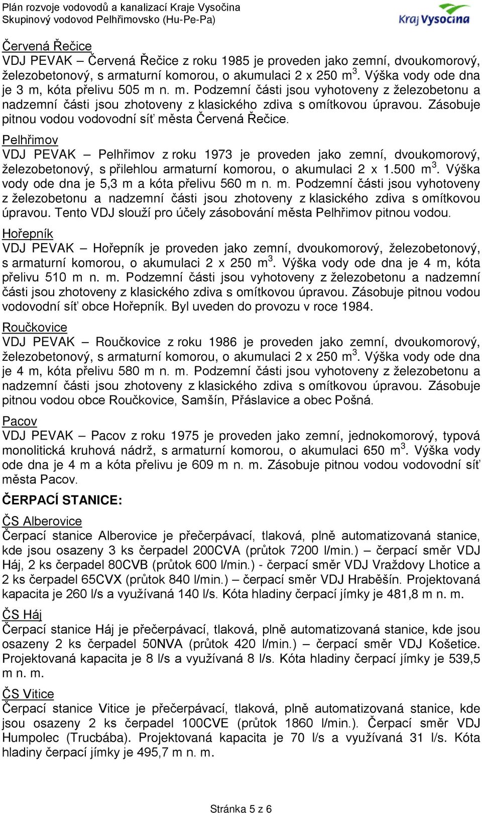 Pelhřimov VDJ PEVAK Pelhřimov z roku 1973 je proveden jako zemní, dvoukomorový, železobetonový, s přilehlou armaturní komorou, o akumulaci 2 x 1.500 m 3.