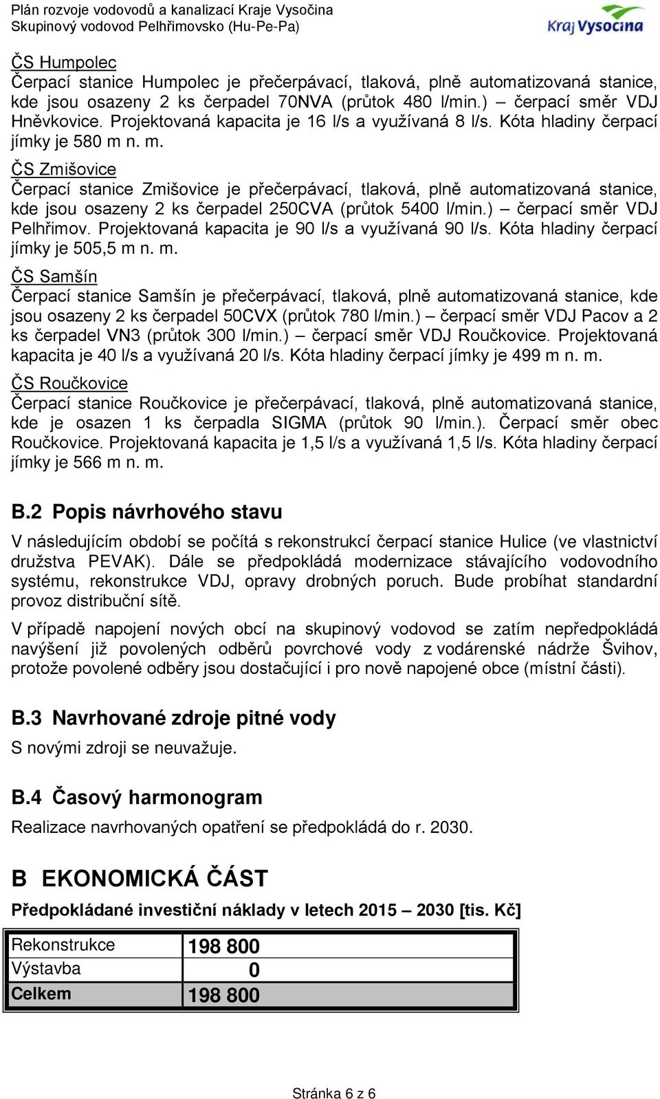 n. m. ČS Zmišovice Čerpací stanice Zmišovice je přečerpávací, tlaková, plně automatizovaná stanice, kde jsou osazeny 2 ks čerpadel 250CVA (průtok 5400 l/min.) čerpací směr VDJ Pelhřimov.