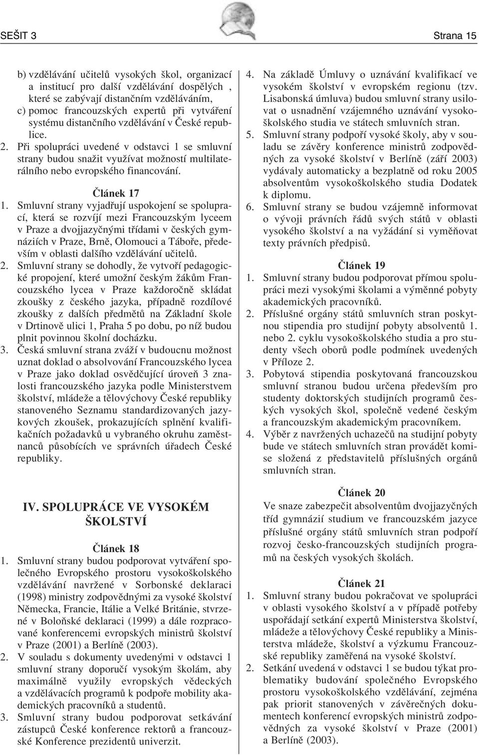 SmluvnÌ strany vyjad ujì uspokojenì se spolupracì, kter se rozvìjì mezi Francouzsk m lyceem v Praze a dvojjazyën mi t Ìdami v Ëesk ch gymn ziìch v Praze, BrnÏ, Olomouci a T bo e, p edevöìm v oblasti