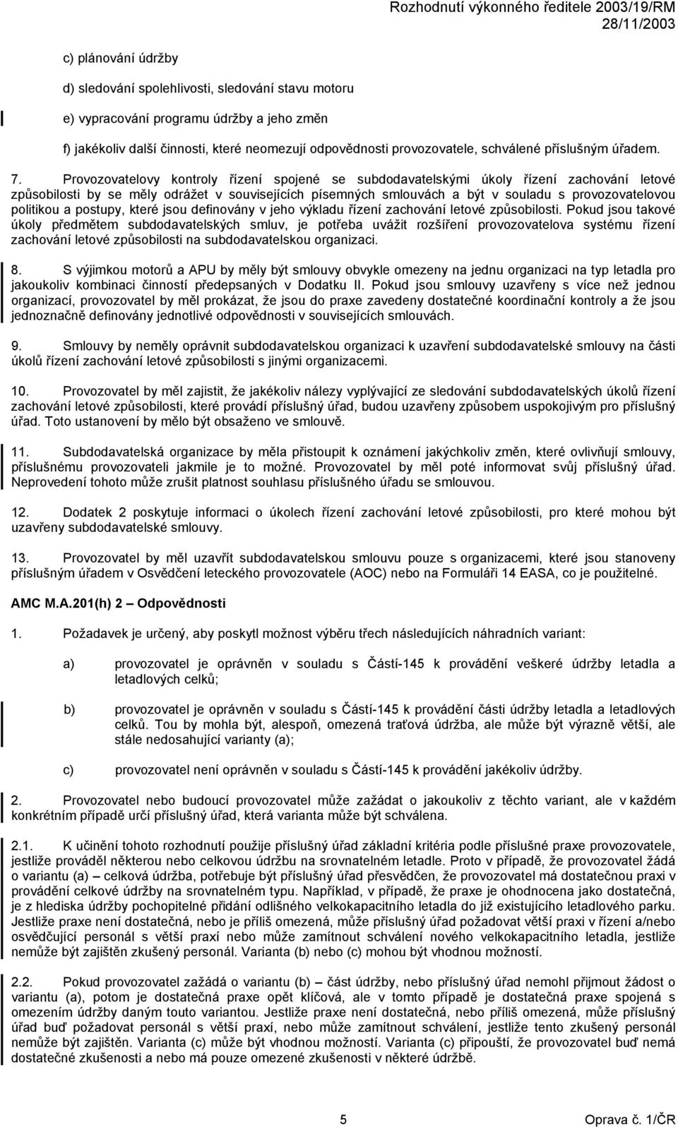 Provozovatelovy kontroly řízení spojené se subdodavatelskými úkoly řízení zachování letové způsobilosti by se měly odrážet v souvisejících písemných smlouvách a být v souladu s provozovatelovou