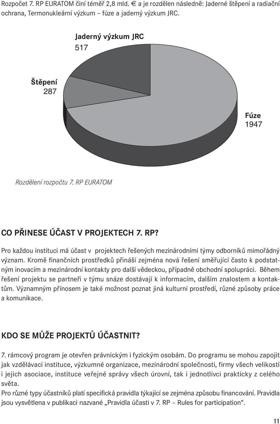 Kromě finančních prostředků přináší zejména nová řešení směřující často k podstatným inovacím a mezinárodní kontakty pro další vědeckou, případně obchodní spolupráci.