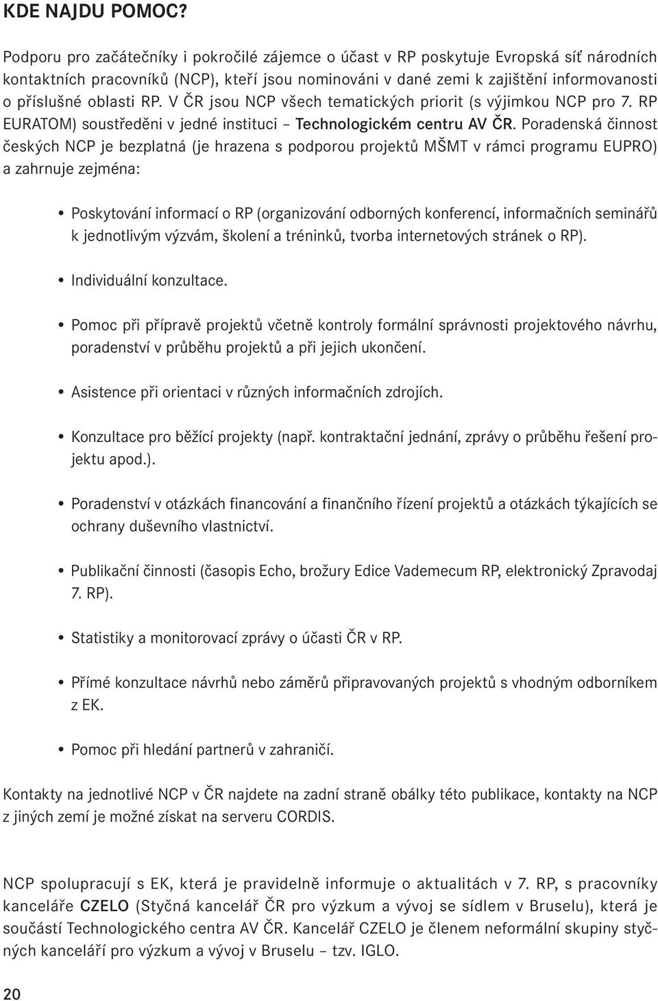 oblasti RP. V ČR jsou NCP všech tematických priorit (s výjimkou NCP pro 7. RP EURATOM) soustředěni v jedné instituci Technologickém centru AV ČR.