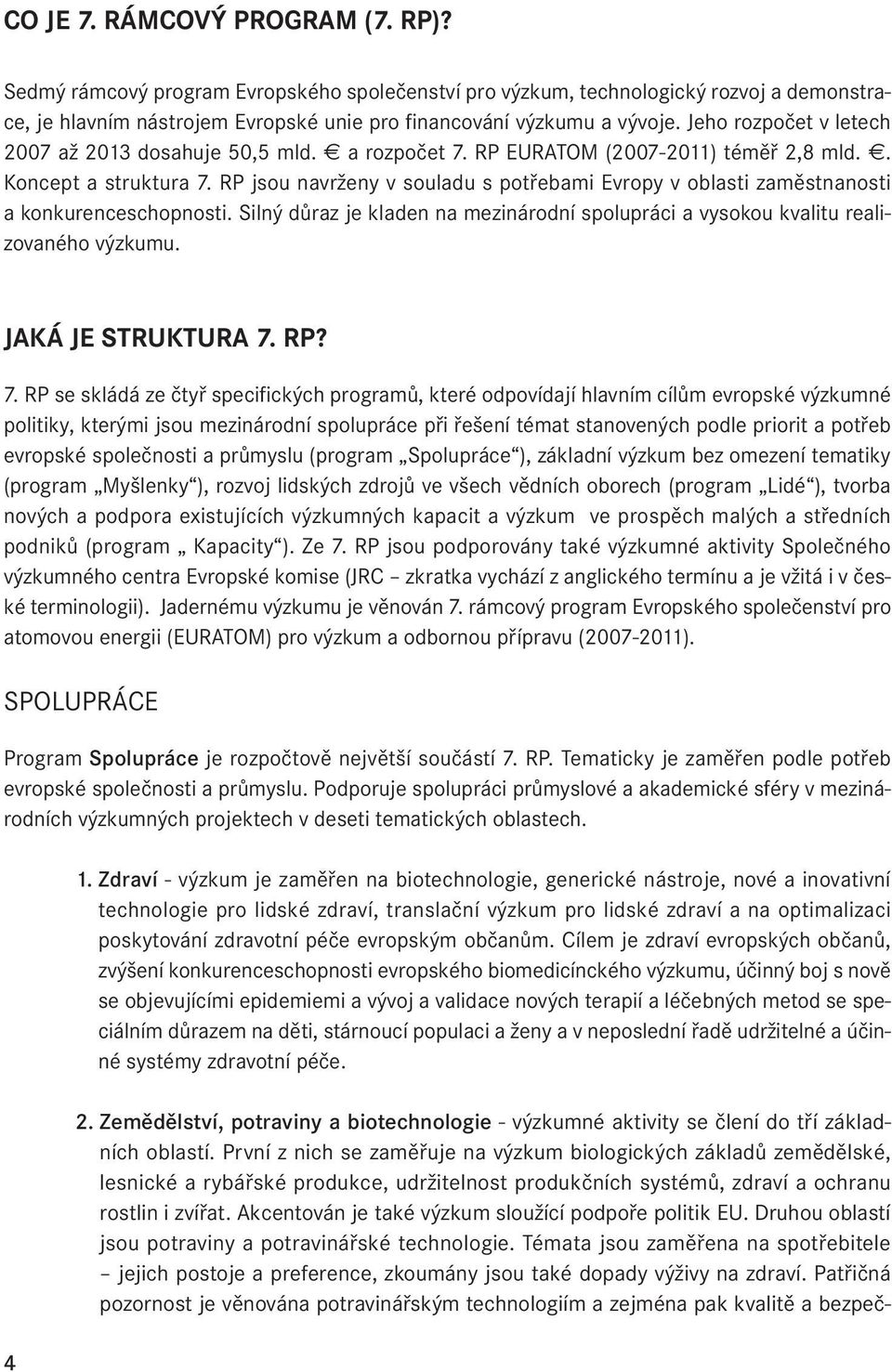 RP jsou navrženy v souladu s potřebami Evropy v oblasti zaměstnanosti a konkurenceschopnosti. Silný důraz je kladen na mezinárodní spolupráci a vysokou kvalitu realizovaného výzkumu.