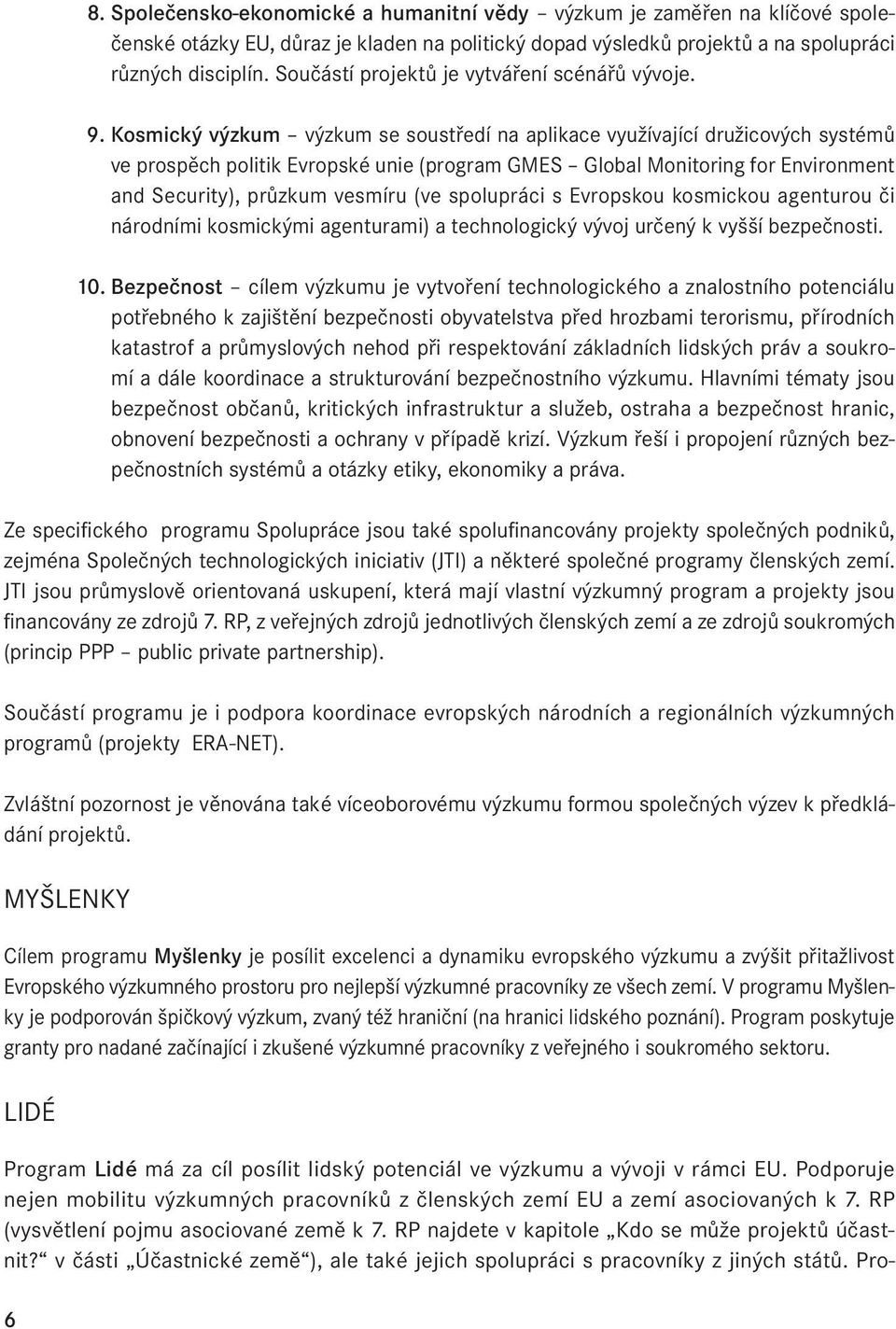 Kosmický výzkum výzkum se soustředí na aplikace využívající družicových systémů ve prospěch politik Evropské unie (program GMES Global Monitoring for Environment and Security), průzkum vesmíru (ve