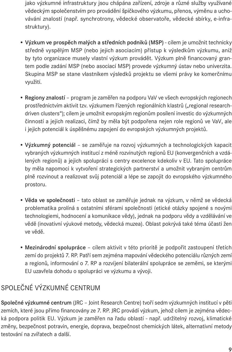 Výzkum ve prospěch malých a středních podniků (MSP) - cílem je umožnit technicky středně vyspělým MSP (nebo jejich asociacím) přístup k výsledkům výzkumu, aniž by tyto organizace musely vlastní