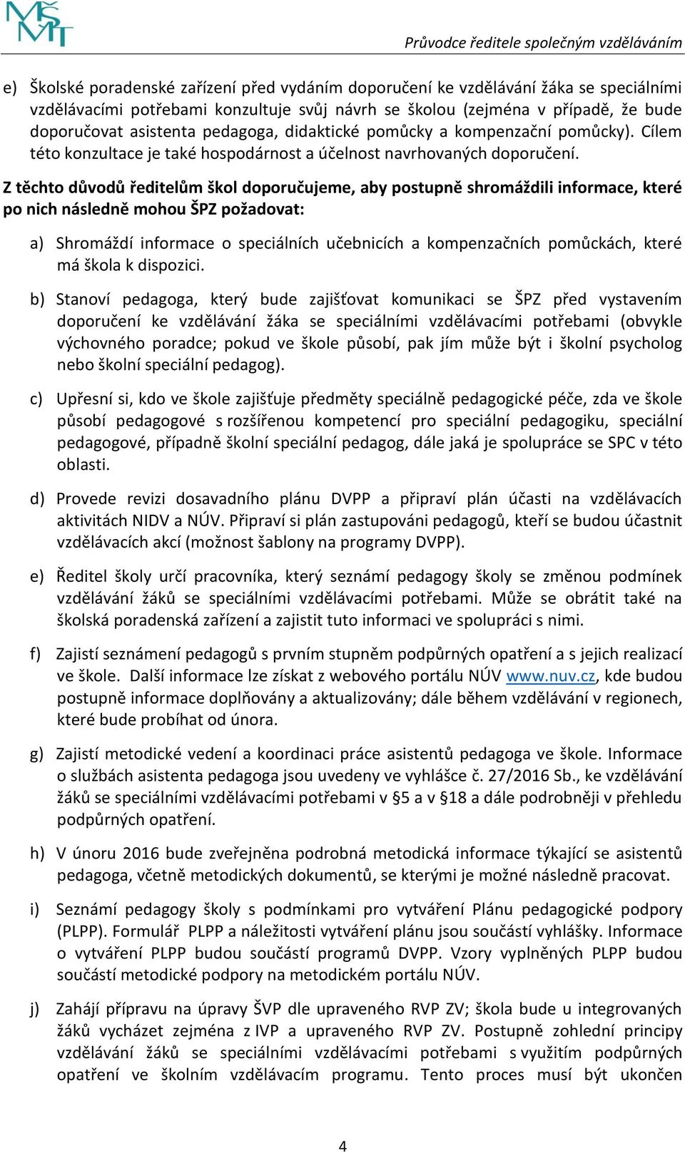 Z těchto důvodů ředitelům škol doporučujeme, aby postupně shromáždili informace, které po nich následně mohou ŠPZ požadovat: a) Shromáždí informace o speciálních učebnicích a kompenzačních pomůckách,