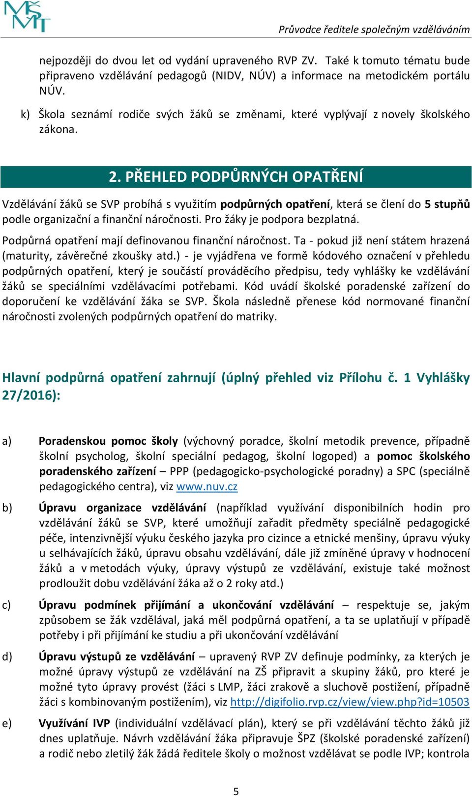 PŘEHLED PODPŮRNÝCH OPATŘENÍ Vzdělávání žáků se SVP probíhá s využitím podpůrných opatření, která se člení do 5 stupňů podle organizační a finanční náročnosti. Pro žáky je podpora bezplatná.