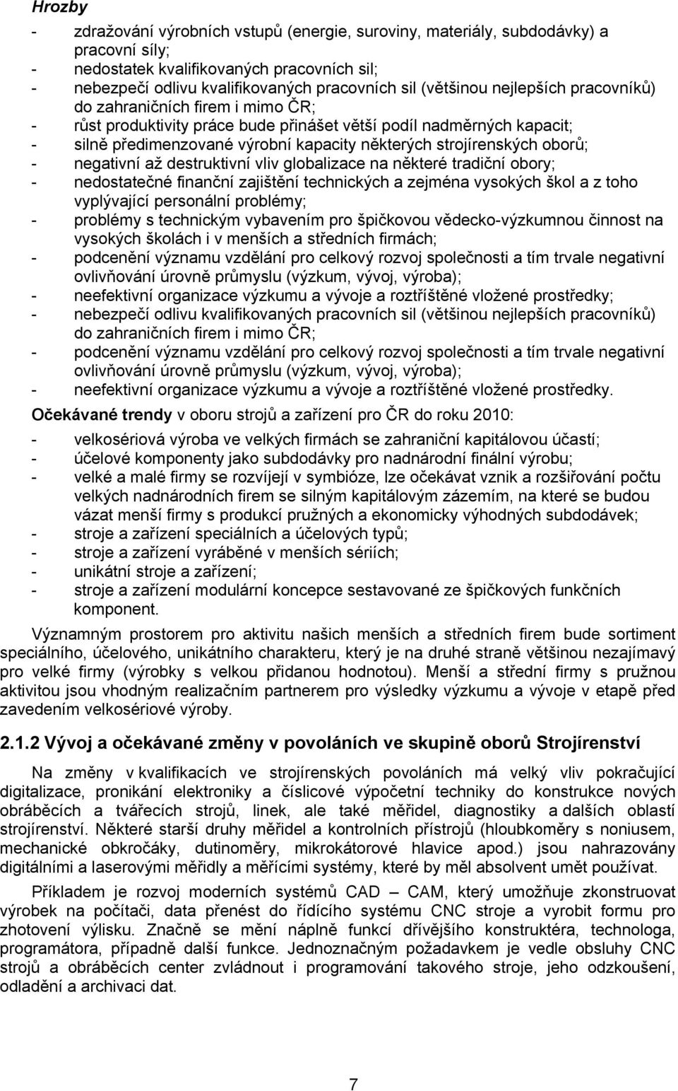 strojírenských oborů; - negativní až destruktivní vliv globalizace na některé tradiční obory; - nedostatečné finanční zajištění technických a zejména vysokých škol a z toho vyplývající personální