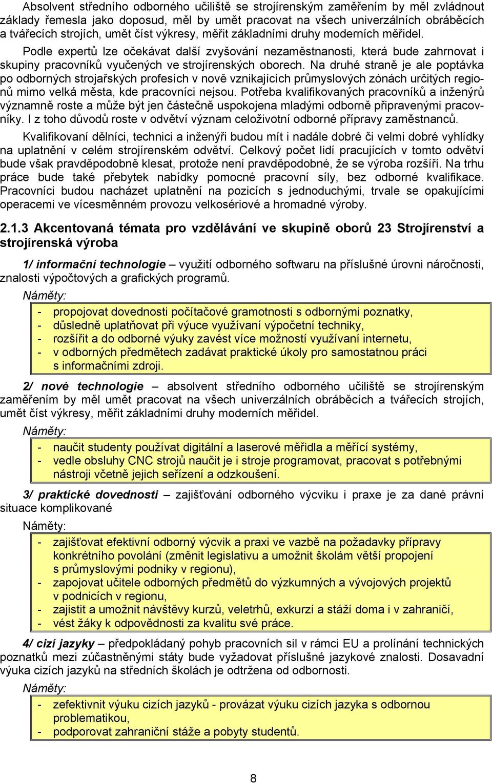 Na druhé straně je ale poptávka po odborných strojařských profesích v nově vznikajících průmyslových zónách určitých regionů mimo velká města, kde pracovníci nejsou.