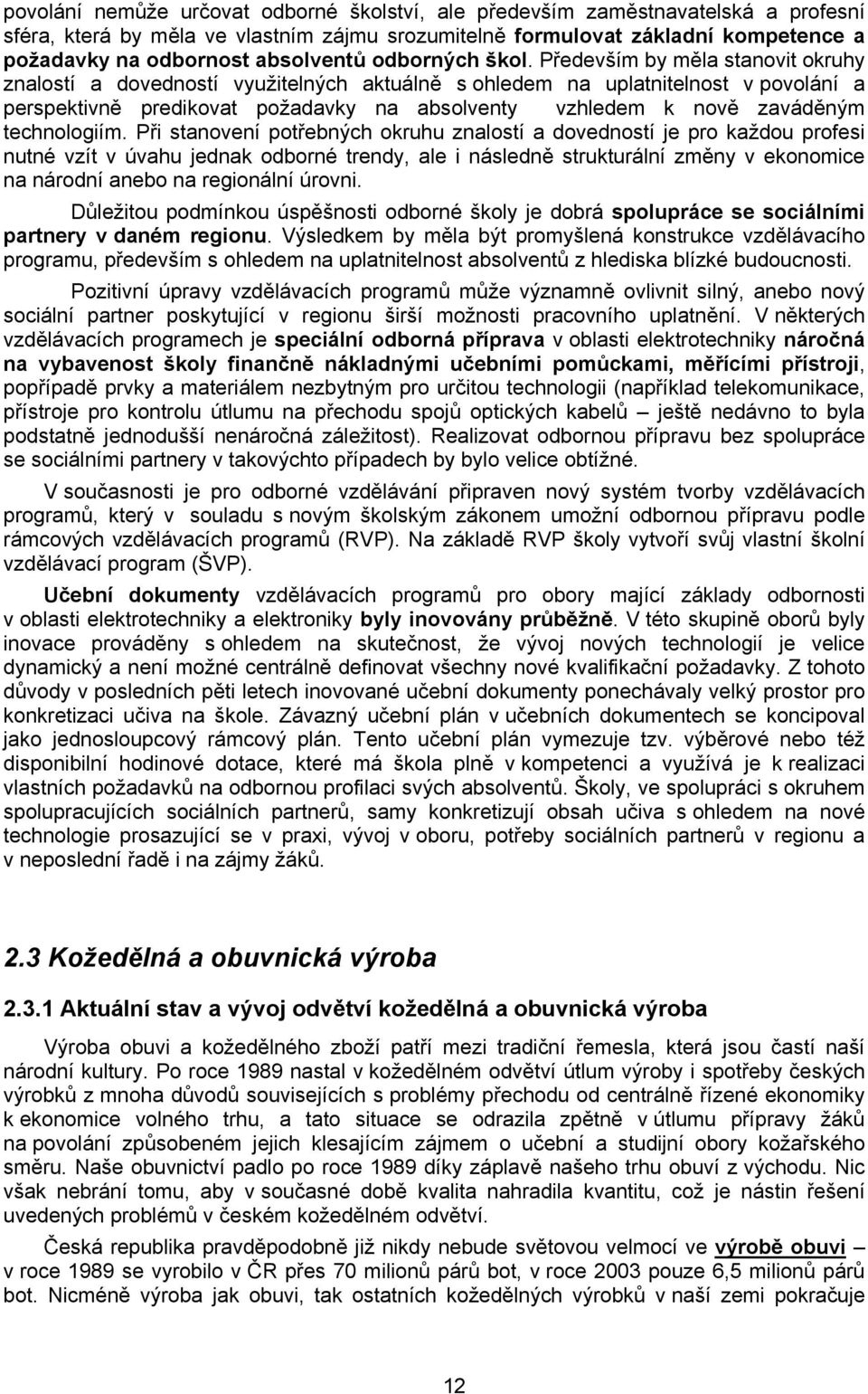 Především by měla stanovit okruhy znalostí a dovedností využitelných aktuálně s ohledem na uplatnitelnost v povolání a perspektivně predikovat požadavky na absolventy vzhledem k nově zaváděným