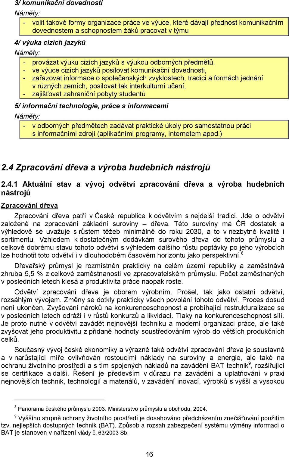 posilovat tak interkulturní učení, - zajišťovat zahraniční pobyty studentů 5/ informační technologie, práce s informacemi - v odborných předmětech zadávat praktické úkoly pro samostatnou práci s