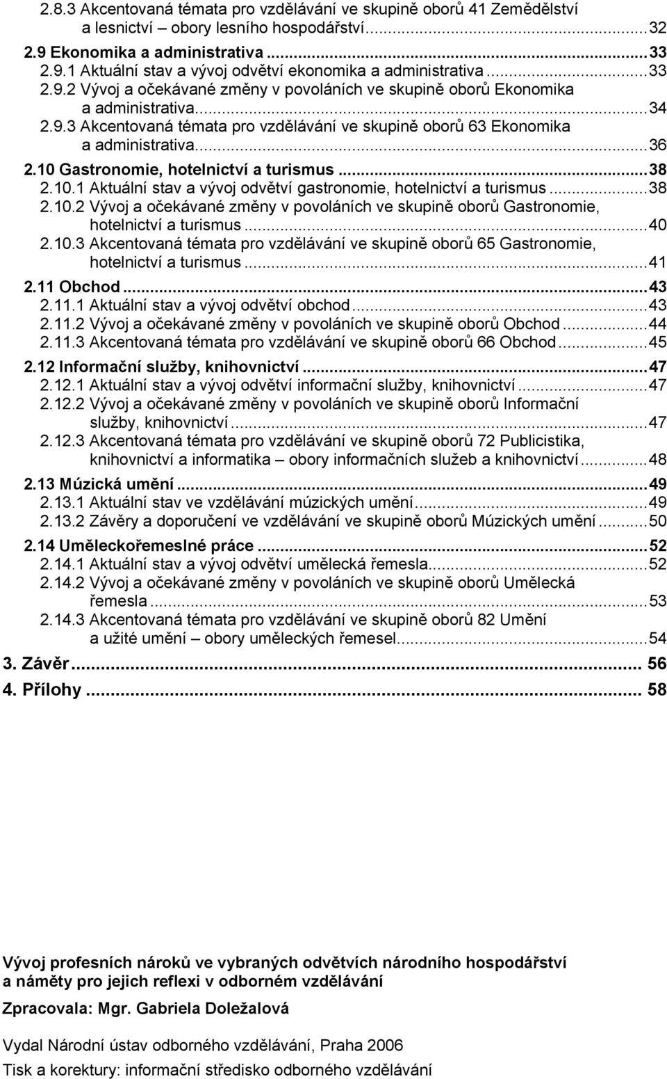 10 Gastronomie, hotelnictví a turismus...38 2.10.1 Aktuální stav a vývoj odvětví gastronomie, hotelnictví a turismus...38 2.10.2 Vývoj a očekávané změny v povoláních ve skupině oborů Gastronomie, hotelnictví a turismus.