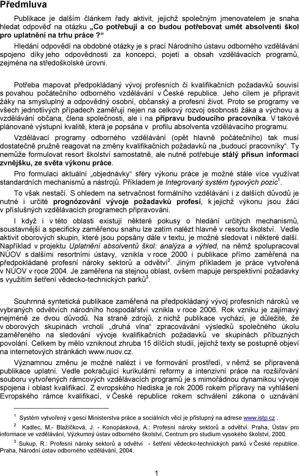 Hledání odpovědí na obdobné otázky je s prací Národního ústavu odborného vzdělávání spojeno díky jeho odpovědnosti za koncepci, pojetí a obsah vzdělávacích programů, zejména na středoškolské úrovni.