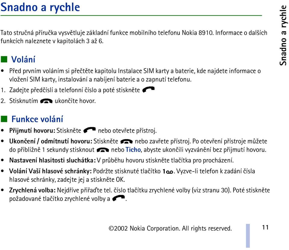 Zadejte pøedèíslí a telefonní èíslo a poté stisknìte 2. Stisknutím ukonèíte hovor. Snadno a rychle Funkce volání Pøijmutí hovoru: Stisknìte nebo otevøete pøístroj.