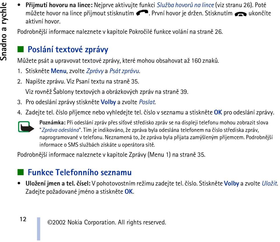 Poslání textové zprávy Mù¾ete psát a upravovat textové zprávy, které mohou obsahovat a¾ 160 znakù. 1. Stisknìte Menu, zvolte Zprávy a Psát zprávu. 2. Napi¹te zprávu. Viz Psaní textu na stranì 35.