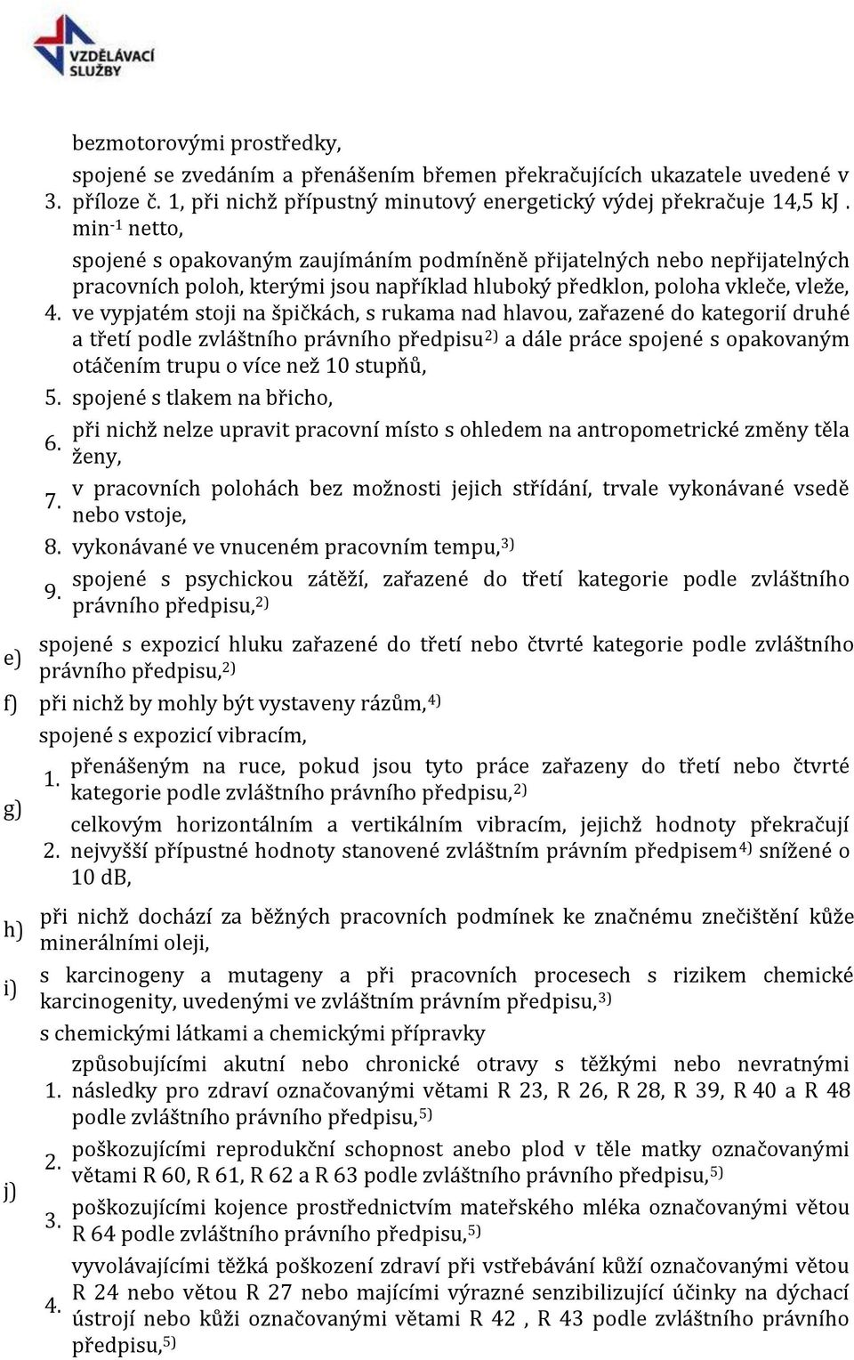 ve vypjatém stoji na špičkách, s rukama nad hlavou, zařazené do kategorií druhé a třetí podle zvláštního právního předpisu 2) a dále práce spojené s opakovaným otáčením trupu o více než 10 stupňů, 5.