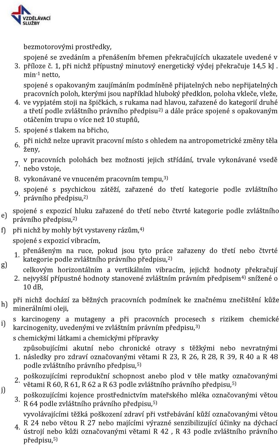 ve vypjatém stoji na špičkách, s rukama nad hlavou, zařazené do kategorií druhé a třetí podle zvláštního právního předpisu 2) a dále práce spojené s opakovaným otáčením trupu o více než 10 stupňů, 5.