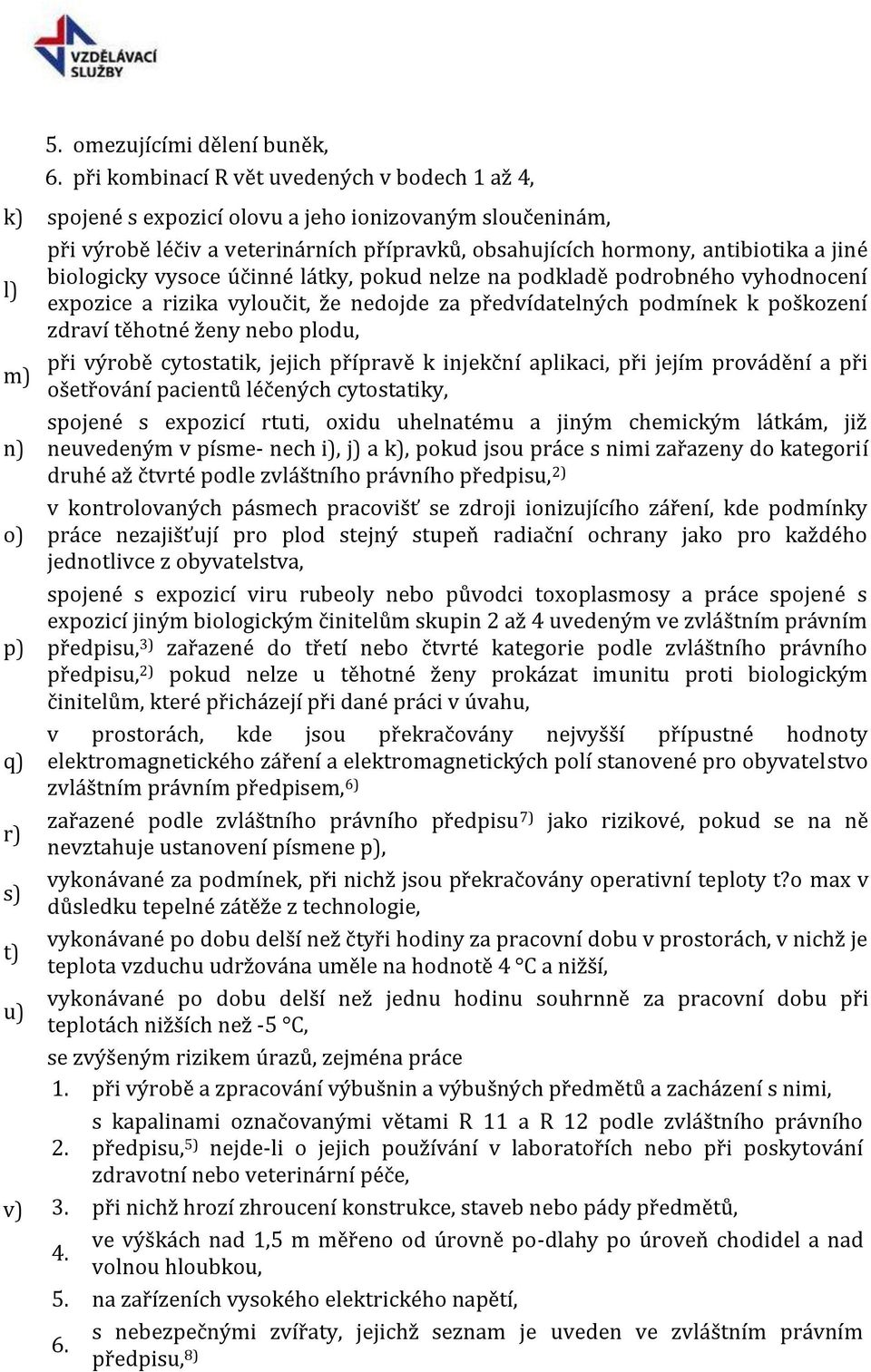 biologicky vysoce účinné látky, pokud nelze na podkladě podrobného vyhodnocení l) expozice a rizika vyloučit, že nedojde za předvídatelných podmínek k poškození zdraví těhotné ženy nebo plodu, při