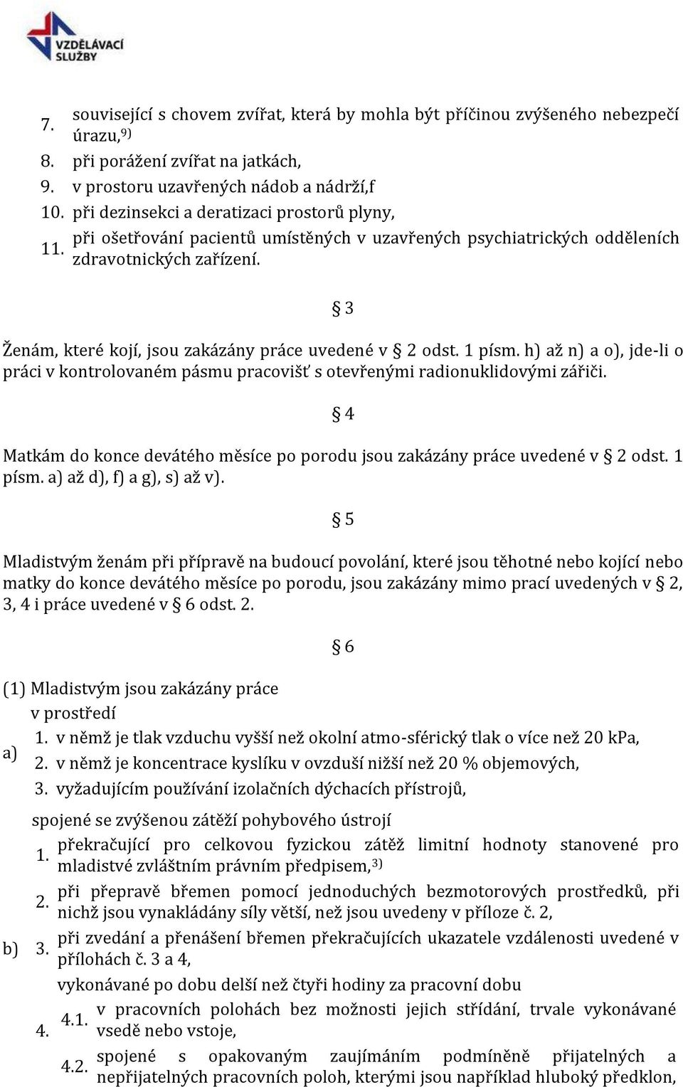 3 Ženám, které kojí, jsou zakázány práce uvedené v 2 odst. 1 písm. h) až n) a o), jde-li o práci v kontrolovaném pásmu pracovišť s otevřenými radionuklidovými zářiči.