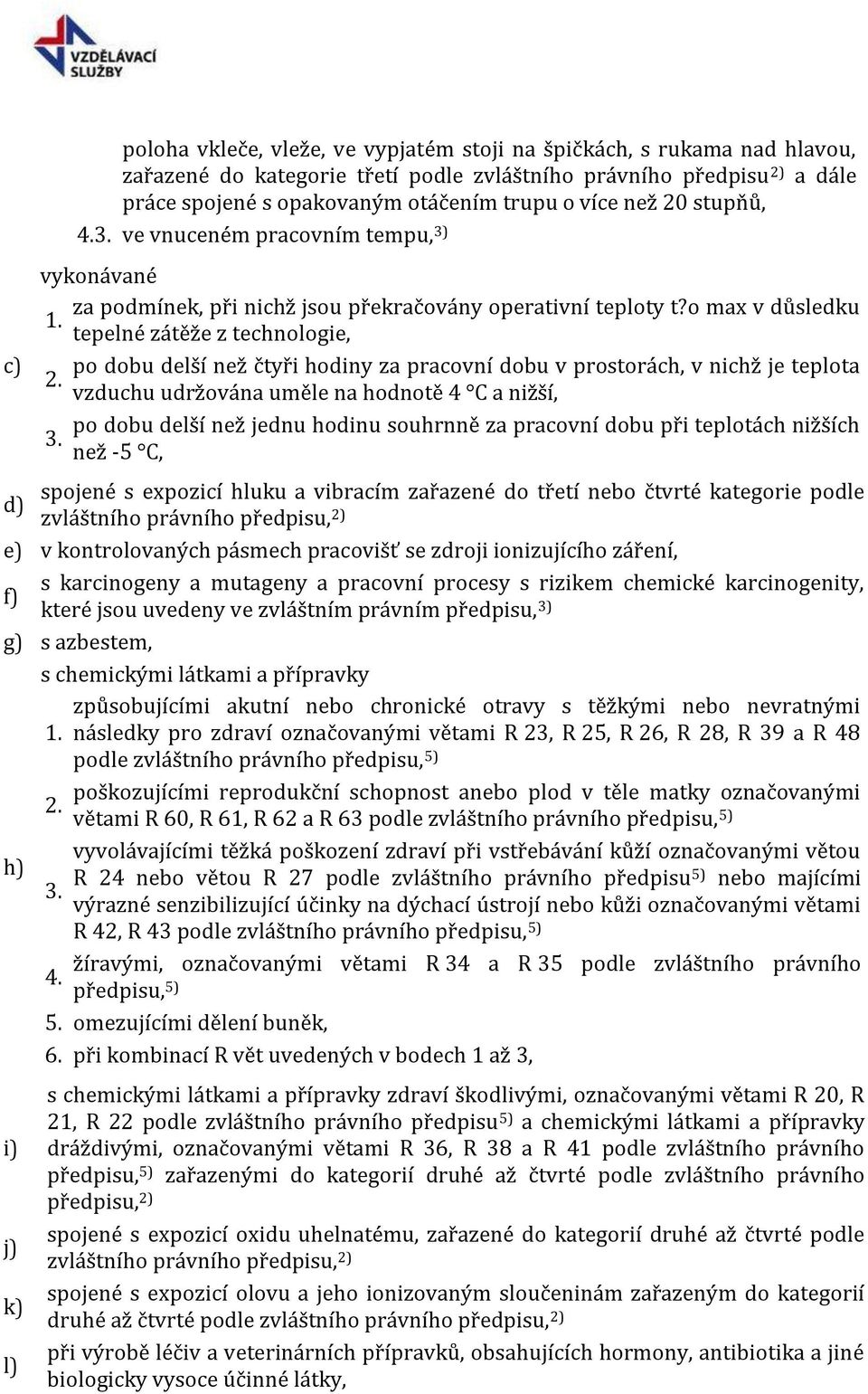 tepelné zátěže z technologie, po dobu delší než čtyři hodiny za pracovní dobu v prostorách, v nichž je teplota vzduchu udržována uměle na hodnotě 4 C a nižší, po dobu delší než jednu hodinu souhrnně