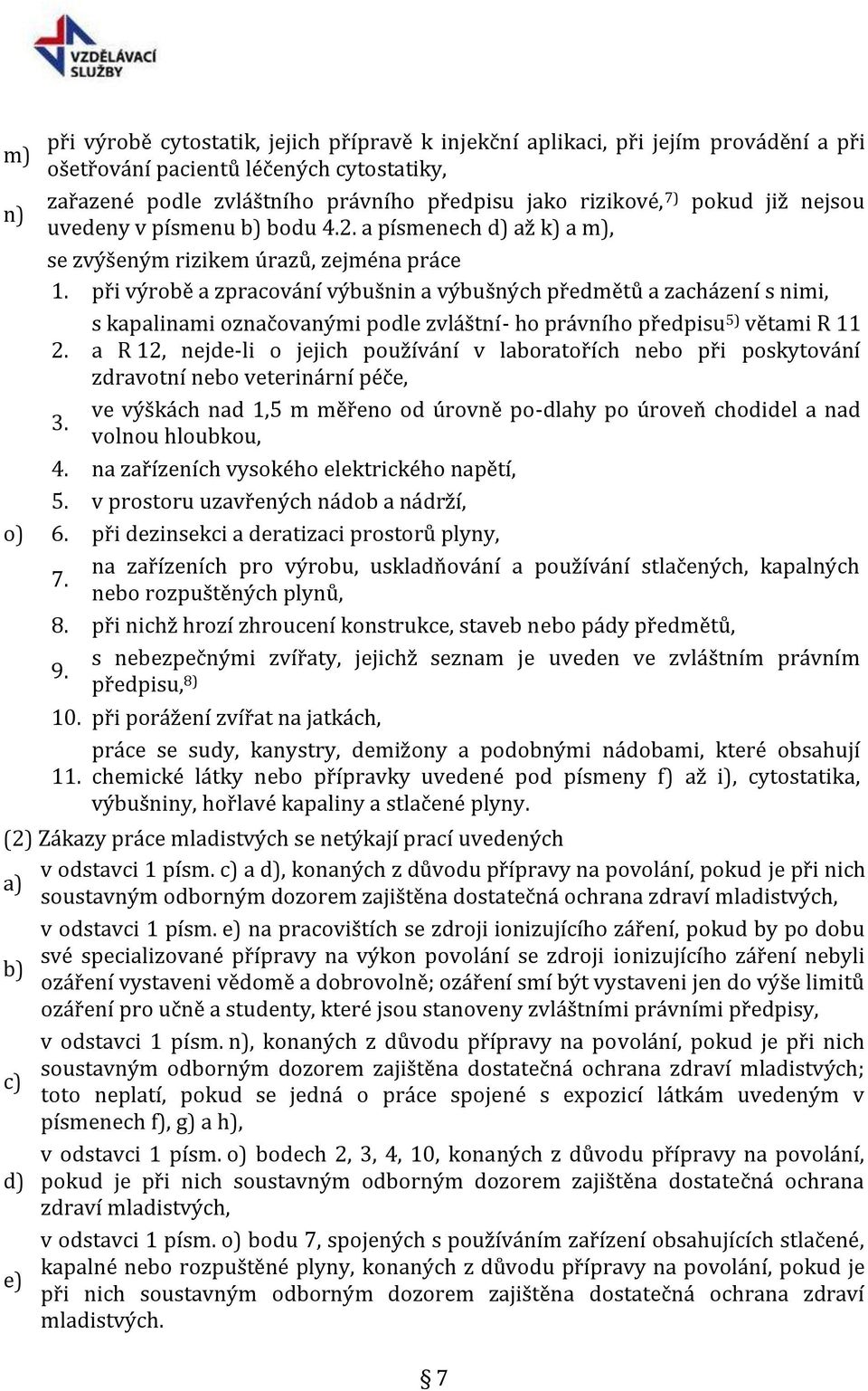 při výrobě a zpracování výbušnin a výbušných předmětů a zacházení s nimi, s kapalinami označovanými podle zvláštní- ho právního předpisu 5) větami R 11 a R 12, nejde-li o jejich používání v