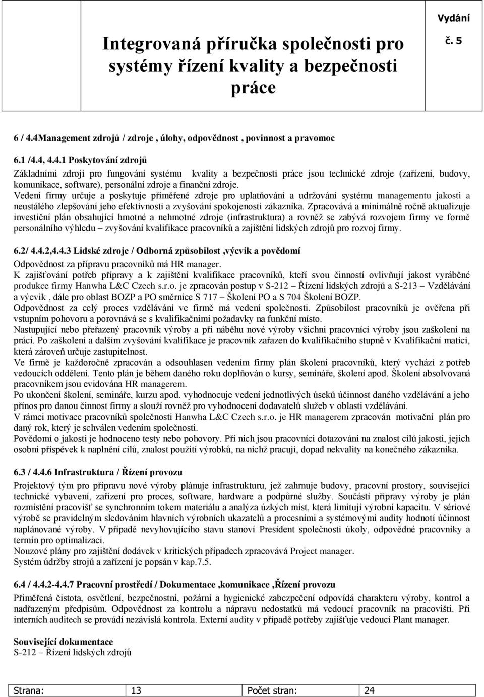 Zpracovává a minimálně ročně aktualizuje investiční plán obsahující hmotné a nehmotné zdroje (infrastruktura) a rovněž se zabývá rozvojem firmy ve formě personálního výhledu zvyšování kvalifikace