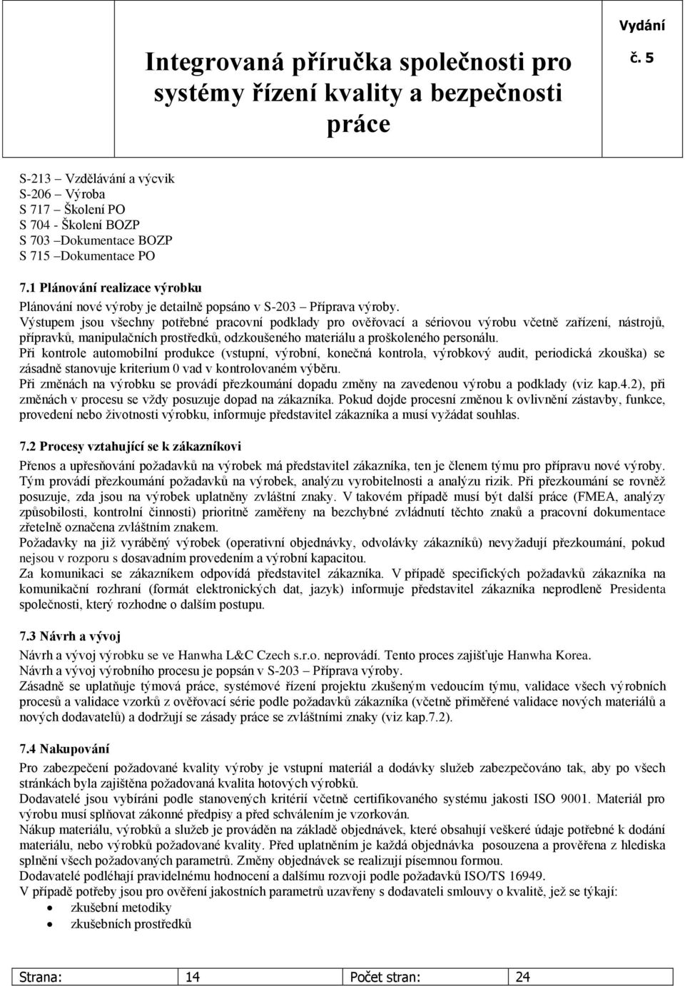 Výstupem jsou všechny potřebné pracovní podklady pro ověřovací a sériovou výrobu včetně zařízení, nástrojů, přípravků, manipulačních prostředků, odzkoušeného materiálu a proškoleného personálu.