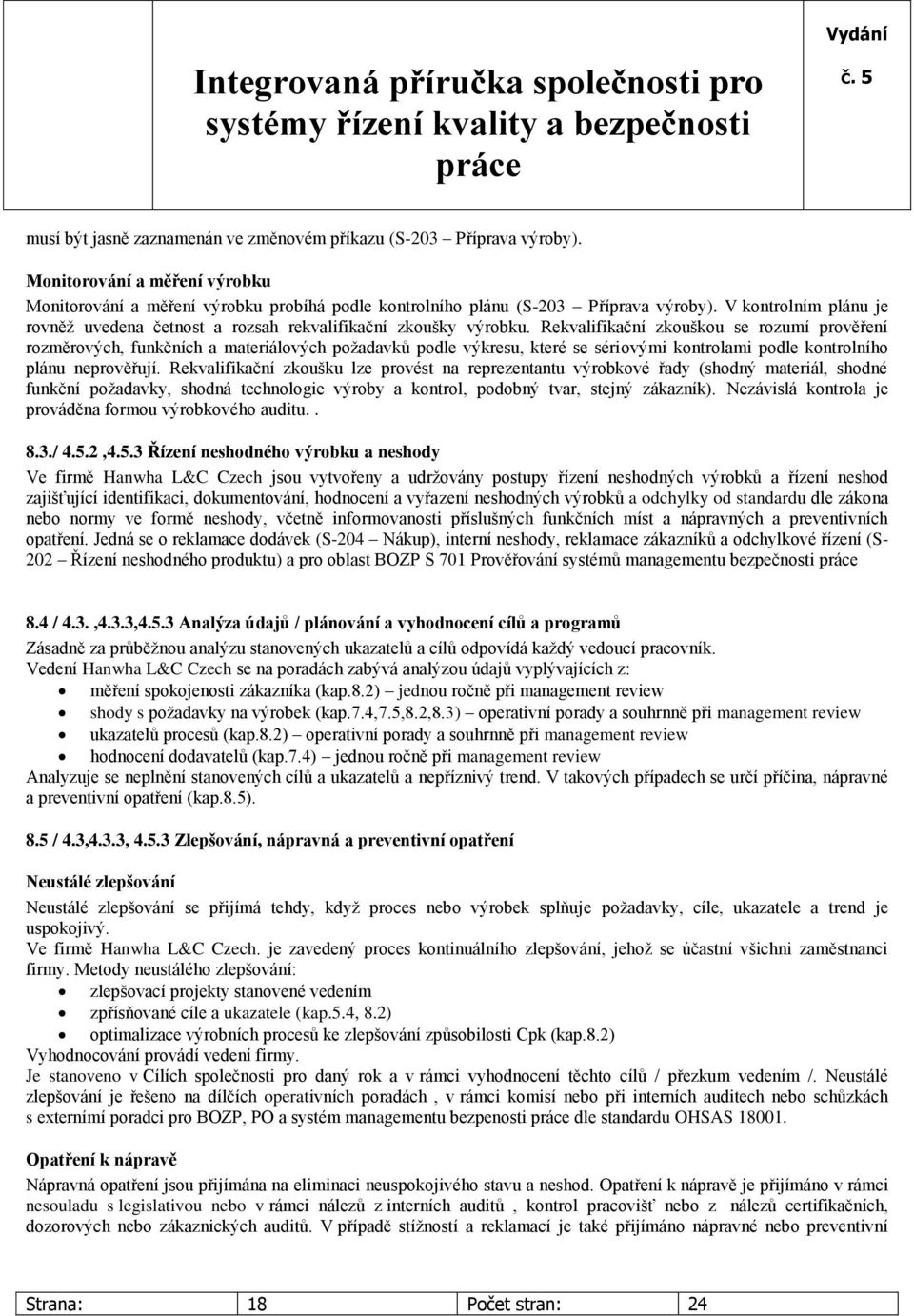 Rekvalifikační zkouškou se rozumí prověření rozměrových, funkčních a materiálových požadavků podle výkresu, které se sériovými kontrolami podle kontrolního plánu neprověřují.