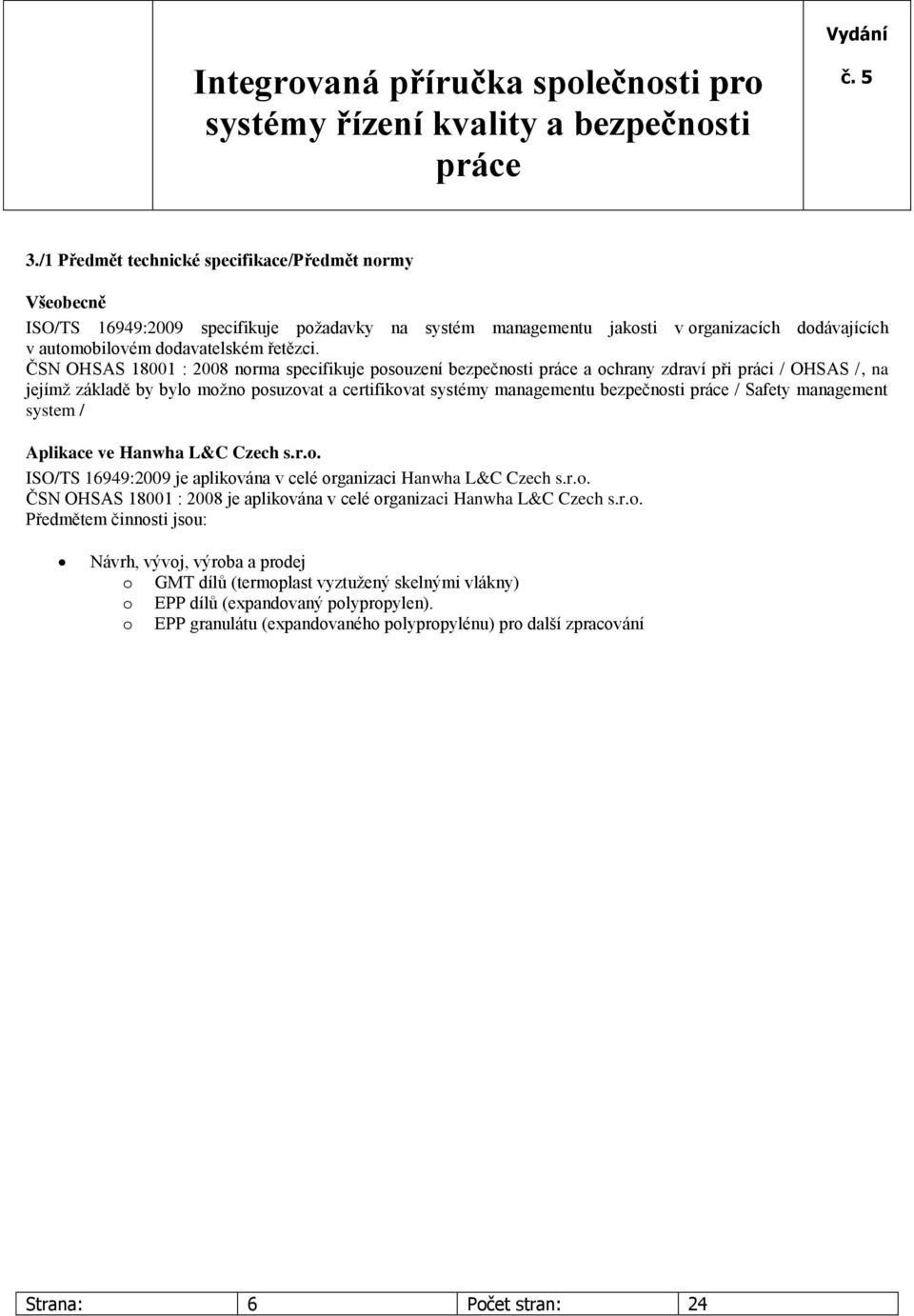 management system / Aplikace ve Hanwha L&C Czech s.r.o. ISO/TS 16949:2009 je aplikována v celé organizaci Hanwha L&C Czech s.r.o. ČSN OHSAS 18001 : 2008 je aplikována v celé organizaci Hanwha L&C Czech s.