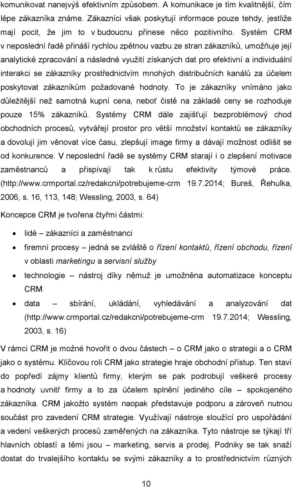 Systém CRM v neposlední řadě přináší rychlou zpětnou vazbu ze stran zákazníků, umožňuje její analytické zpracování a následné využití získaných dat pro efektivní a individuální interakci se zákazníky