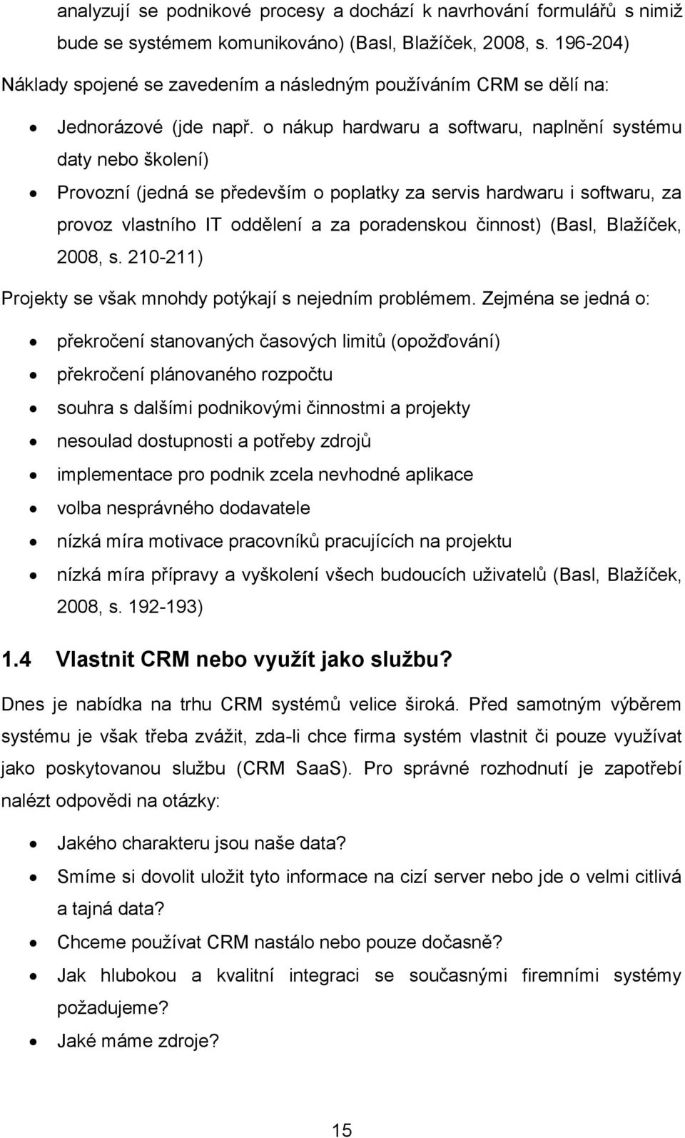 o nákup hardwaru a softwaru, naplnění systému daty nebo školení) Provozní (jedná se především o poplatky za servis hardwaru i softwaru, za provoz vlastního IT oddělení a za poradenskou činnost)