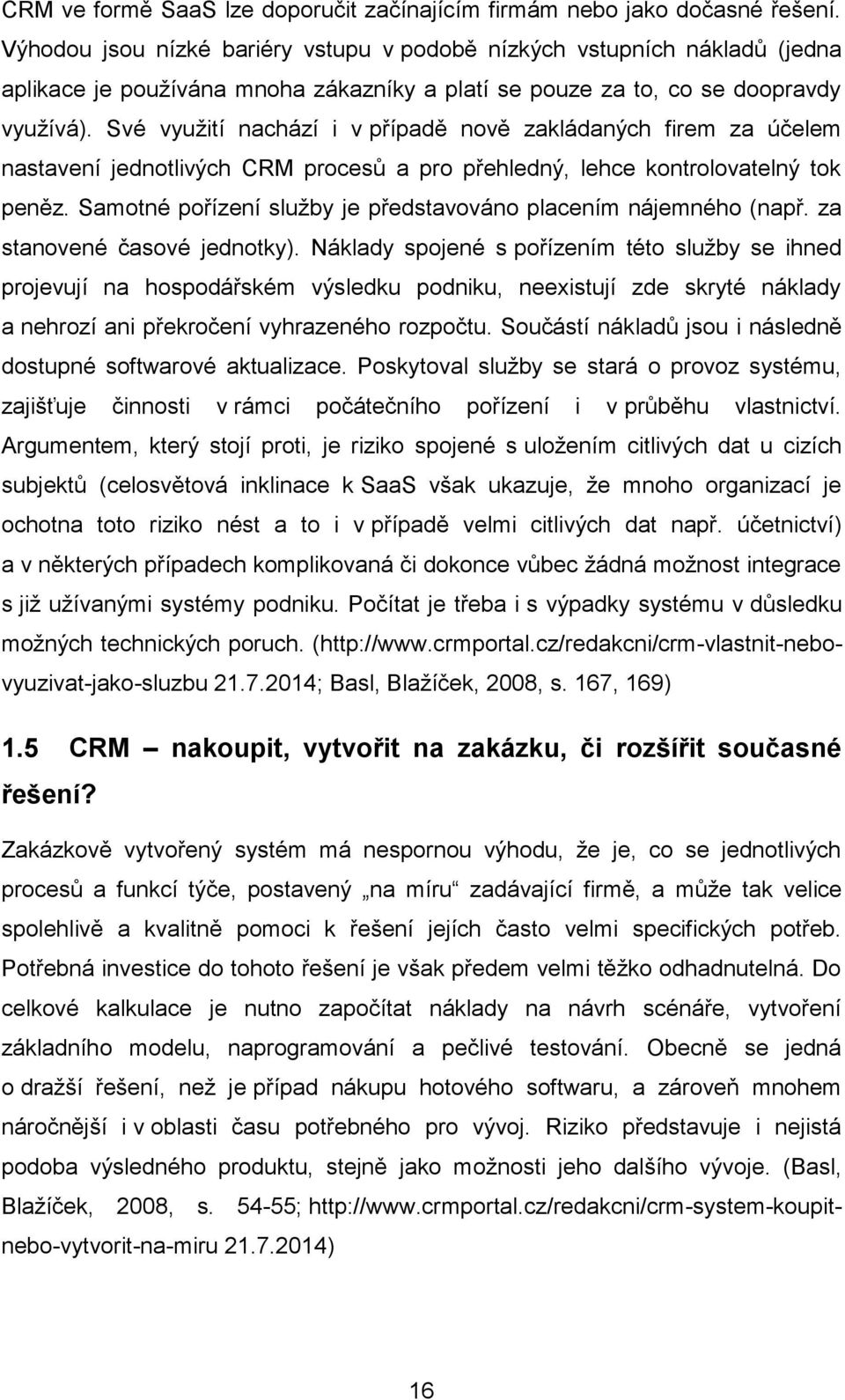 Své využití nachází i v případě nově zakládaných firem za účelem nastavení jednotlivých CRM procesů a pro přehledný, lehce kontrolovatelný tok peněz.