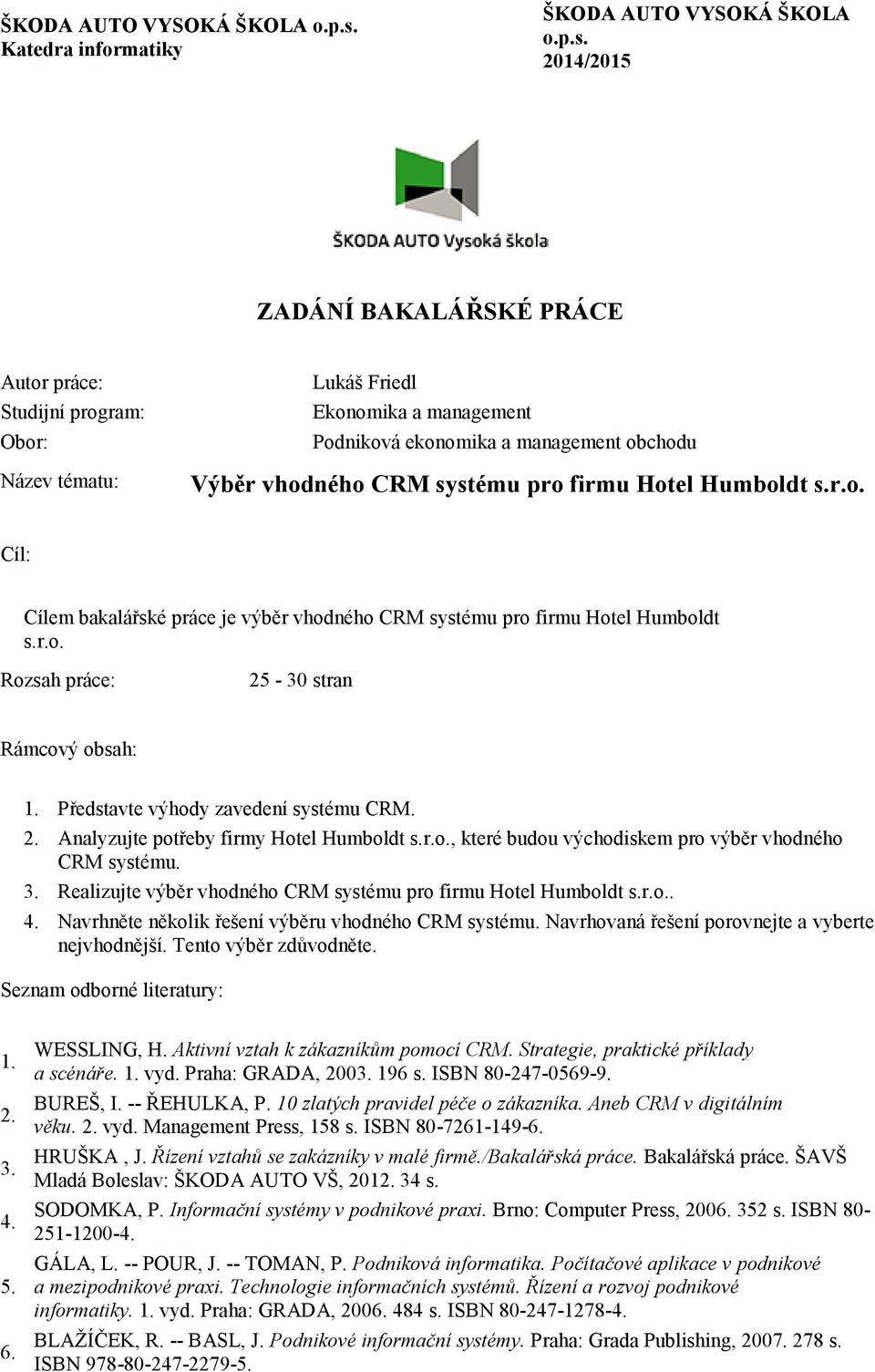 CRM systému pro firmu Hotel Humboldt s.r.o. Cíl: Cílem bakalářské práce je výběr vhodného CRM systému pro firmu Hotel Humboldt s.r.o. Rozsah práce: 25-30 stran Rámcový obsah: 1.