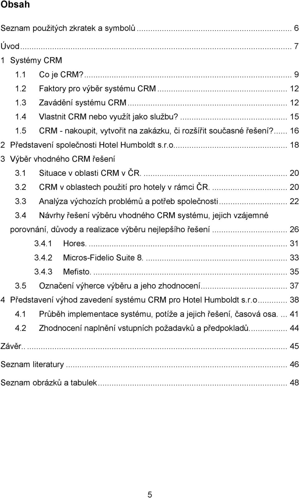 ... 20 3.2 CRM v oblastech použití pro hotely v rámci ČR.... 20 3.3 Analýza výchozích problémů a potřeb společnosti... 22 3.