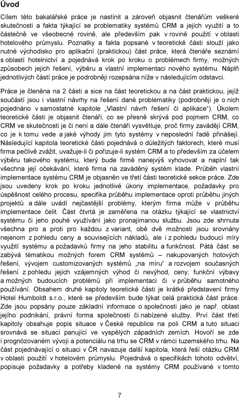 Poznatky a fakta popsané v teoretické části slouží jako nutné východisko pro aplikační (praktickou) část práce, která čtenáře seznámí s oblastí hotelnictví a pojednává krok po kroku o problémech