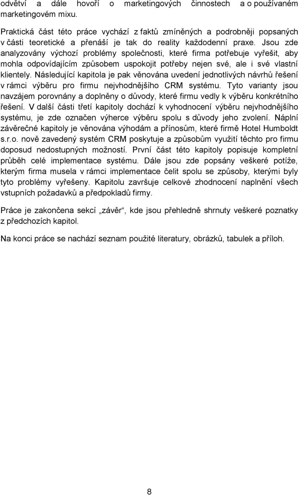 Jsou zde analyzovány výchozí problémy společnosti, které firma potřebuje vyřešit, aby mohla odpovídajícím způsobem uspokojit potřeby nejen své, ale i své vlastní klientely.