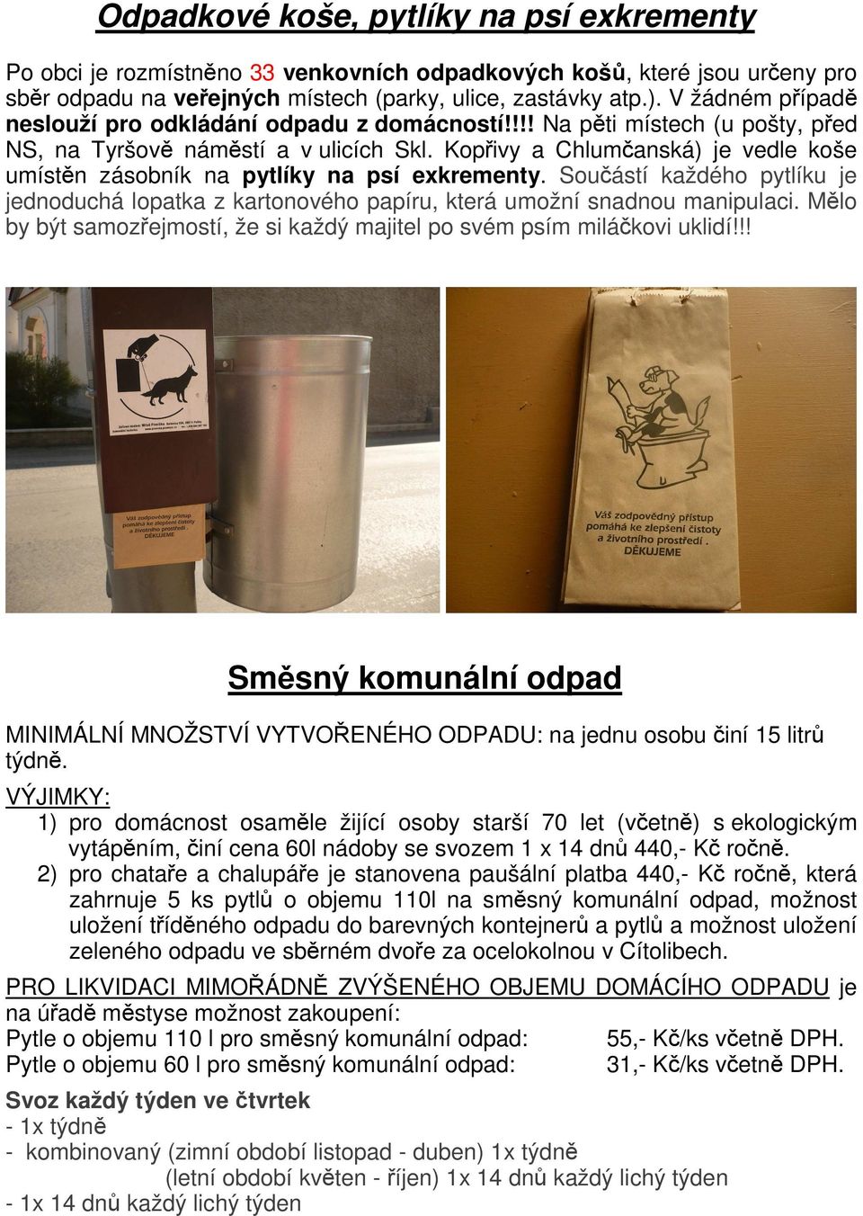 Kopřivy a Chlumčanská) je vedle koše umístěn zásobník na pytlíky na psí exkrementy. Součástí každého pytlíku je jednoduchá lopatka z kartonového papíru, která umožní snadnou manipulaci.