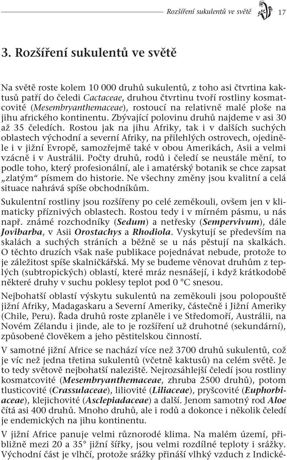 rostoucí na relativně malé ploše na jihu afrického kontinentu. Zbývající polovinu druhů najdeme v asi 30 až 35 čeledích.