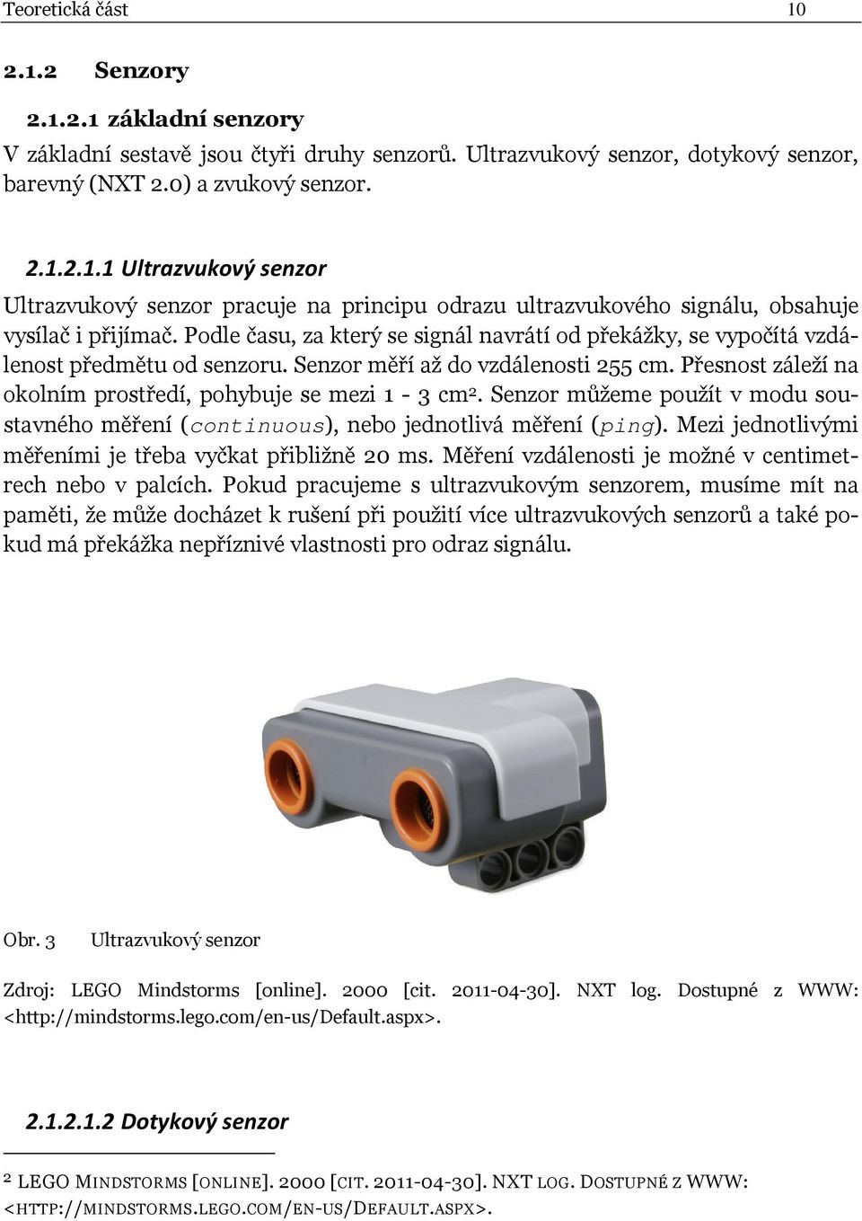 Senzor můžeme použít v modu soustavného měření (continuous), nebo jednotlivá měření (ping). Mezi jednotlivými měřeními je třeba vyčkat přibližně 20 ms.
