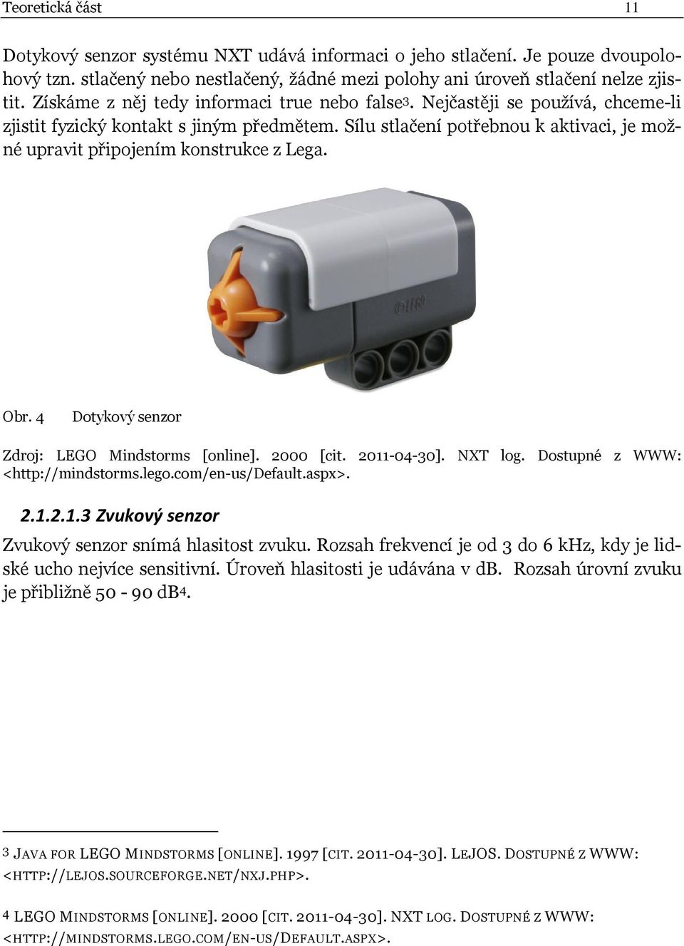 Sílu stlačení potřebnou k aktivaci, je možné upravit připojením konstrukce z Lega. Obr. 4 Dotykový senzor Zdroj: LEGO Mindstorms [online]. 2000 [cit. 2011-04-30]. NXT log.
