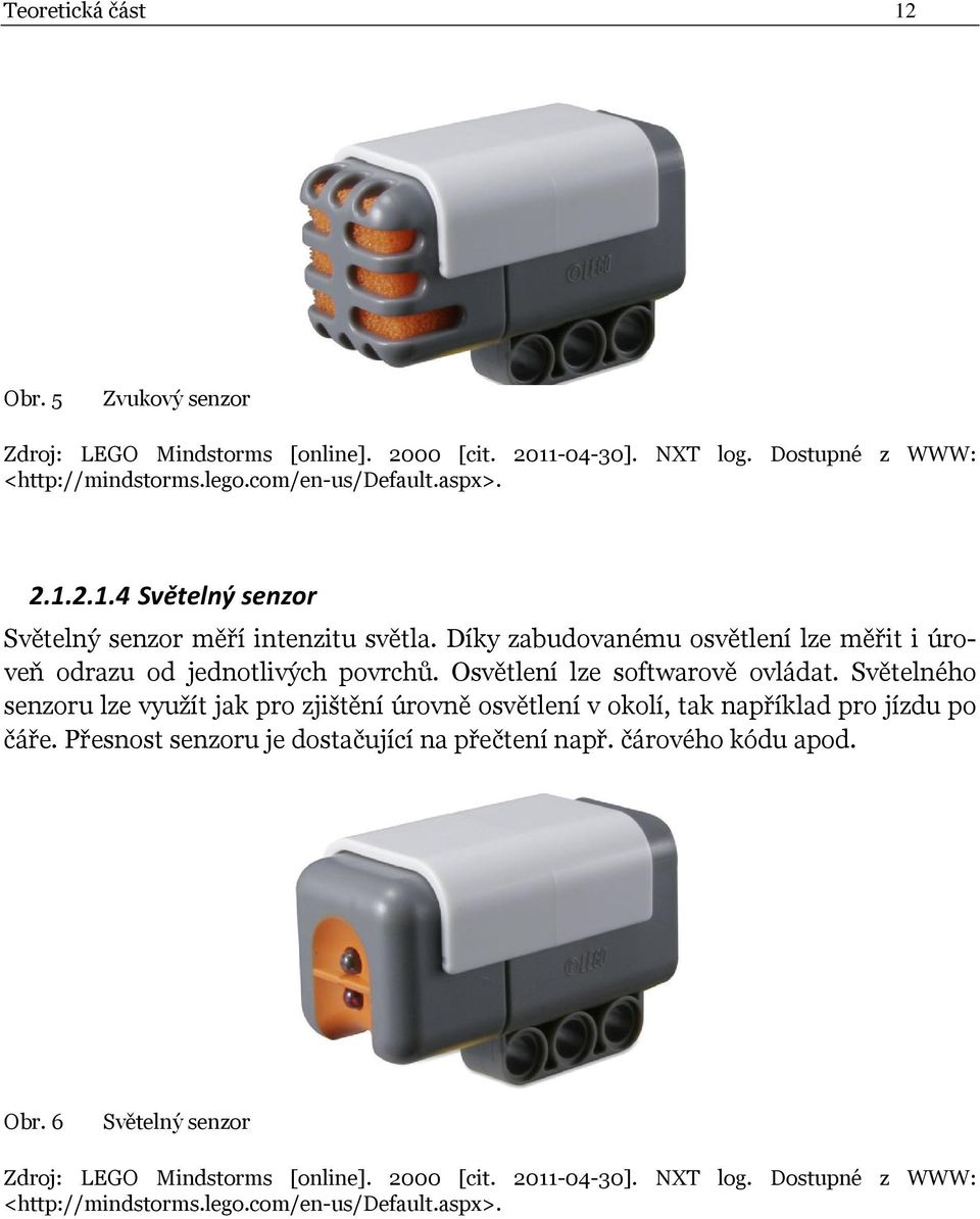 Osvětlení lze softwarově ovládat. Světelného senzoru lze využít jak pro zjištění úrovně osvětlení v okolí, tak například pro jízdu po čáře.