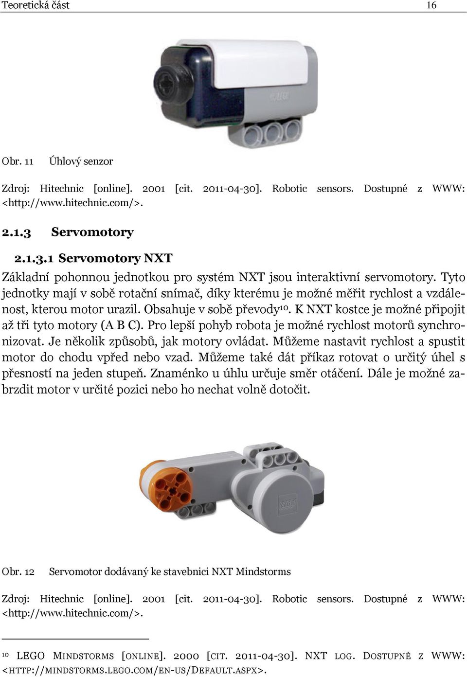 Pro lepší pohyb robota je možné rychlost motorů synchronizovat. Je několik způsobů, jak motory ovládat. Můžeme nastavit rychlost a spustit motor do chodu vpřed nebo vzad.