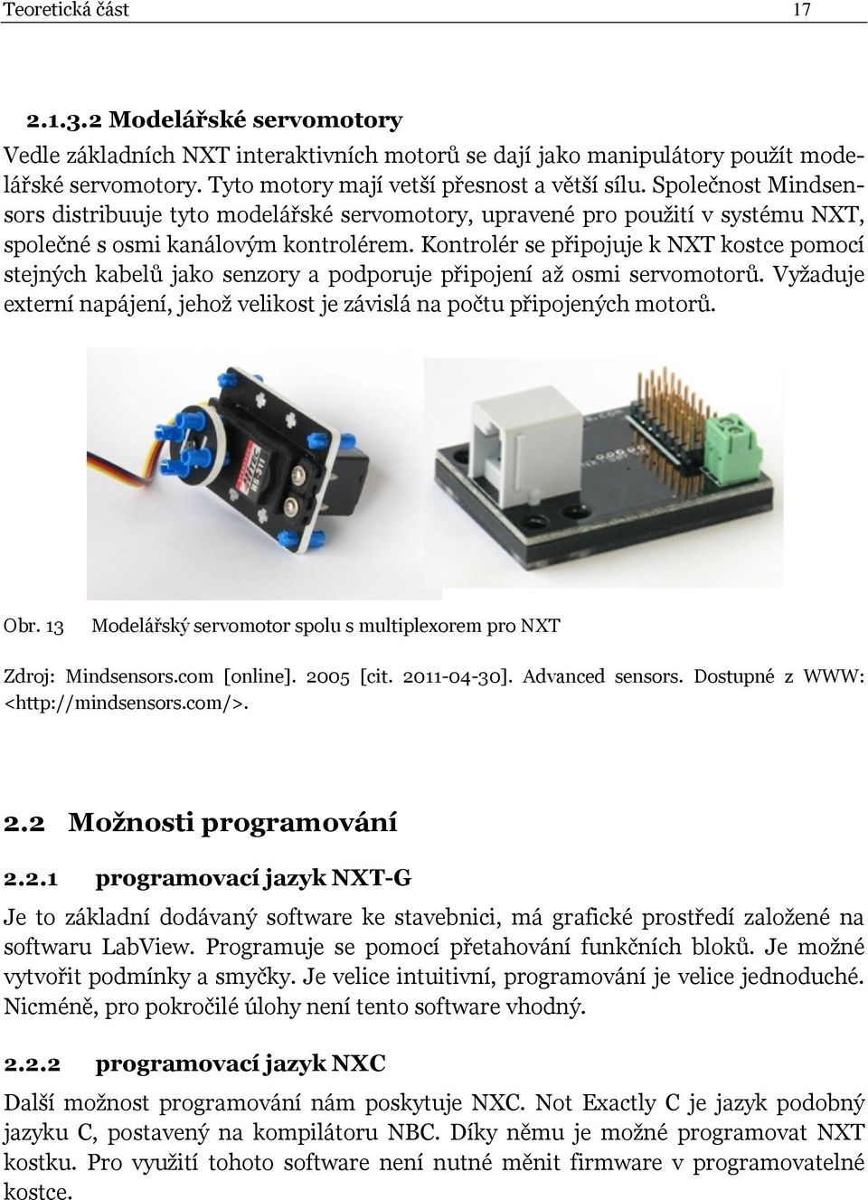 Kontrolér se připojuje k NXT kostce pomocí stejných kabelů jako senzory a podporuje připojení až osmi servomotorů. Vyžaduje externí napájení, jehož velikost je závislá na počtu připojených motorů.