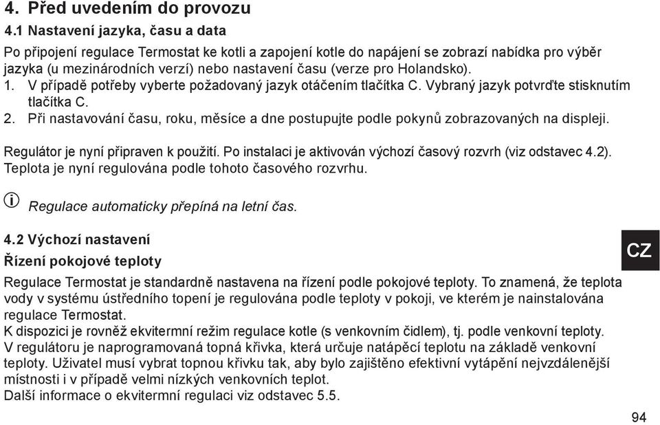 Holandsko). 1. V případě potřeby vyberte požadovaný jazyk otáčením tlačítka C. Vybraný jazyk potvrďte stisknutím tlačítka C. 2.